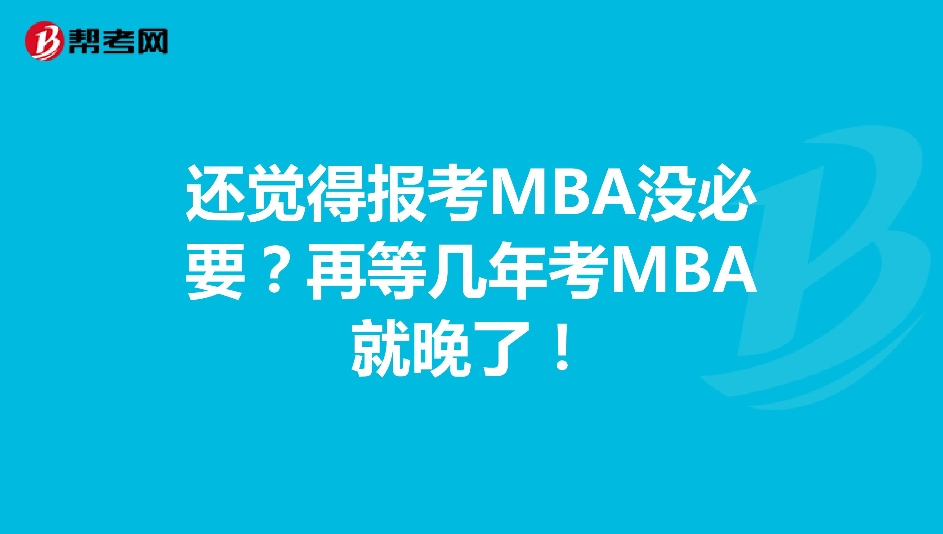 还觉得报考MBA没必要？再等几年考MBA就晚了！