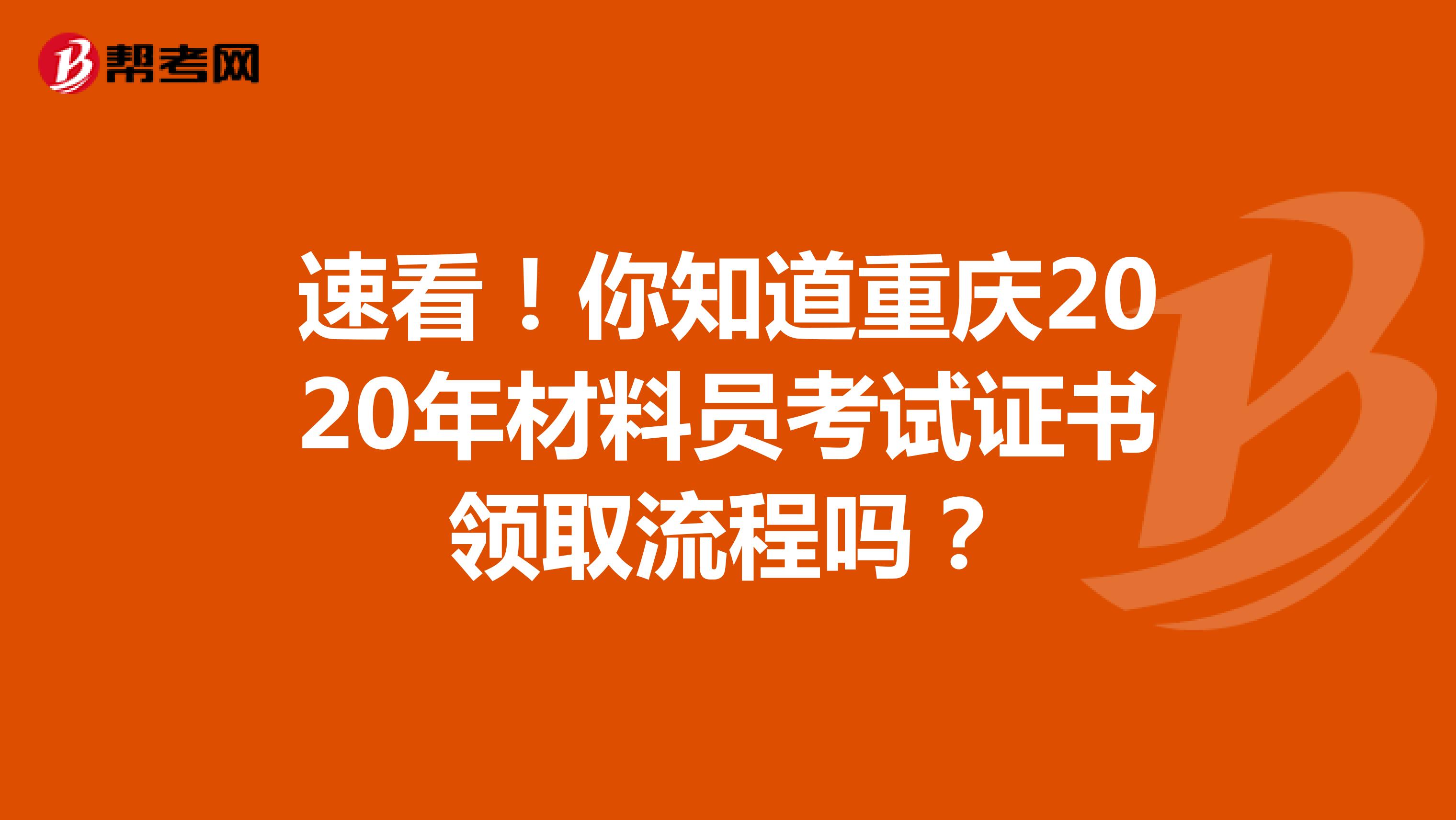 速看！你知道重庆2020年材料员考试证书领取流程吗？