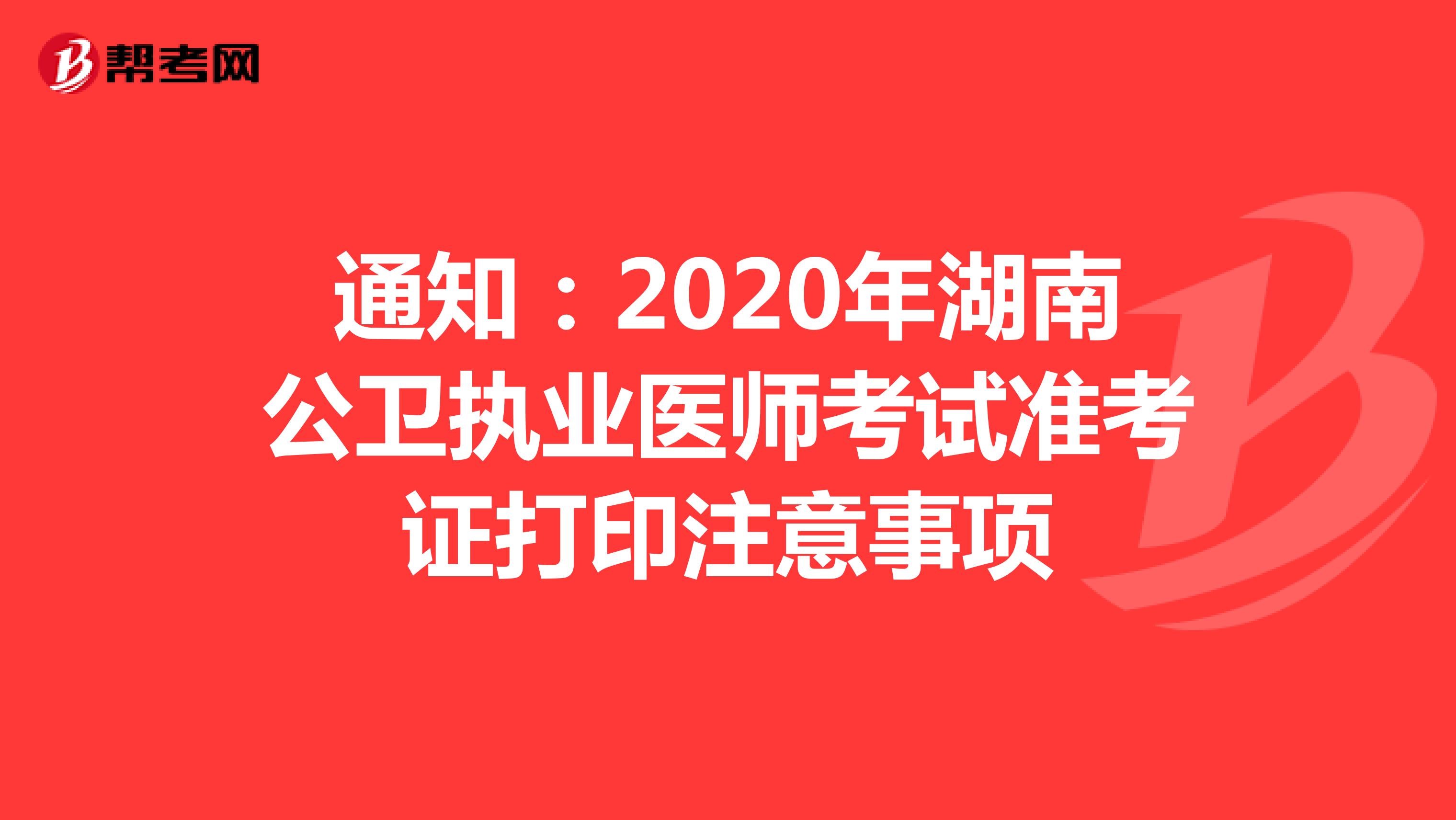 通知：2020年湖南公卫执业医师考试准考证打印注意事项