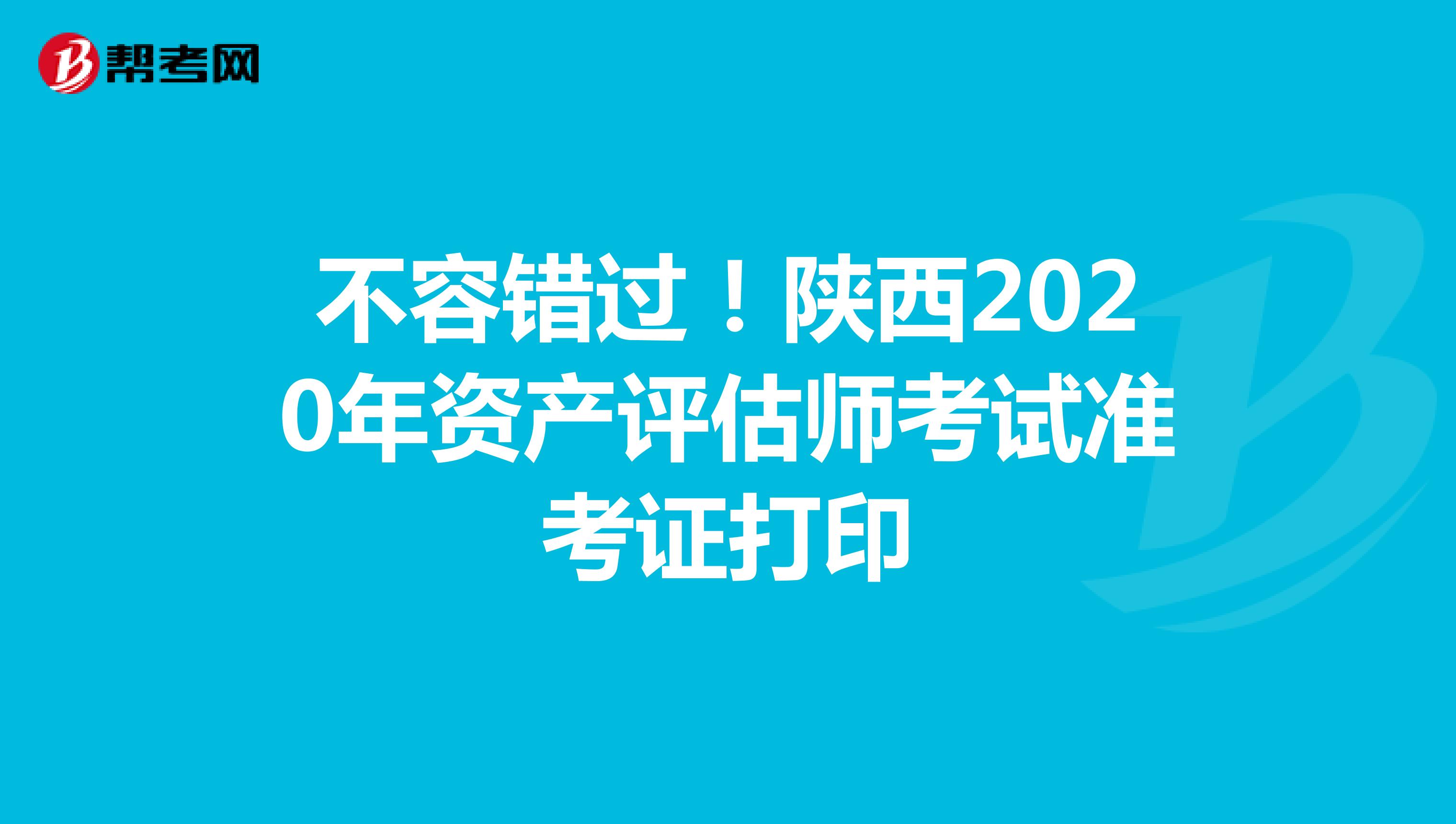 不容错过！陕西2020年资产评估师考试准考证打印