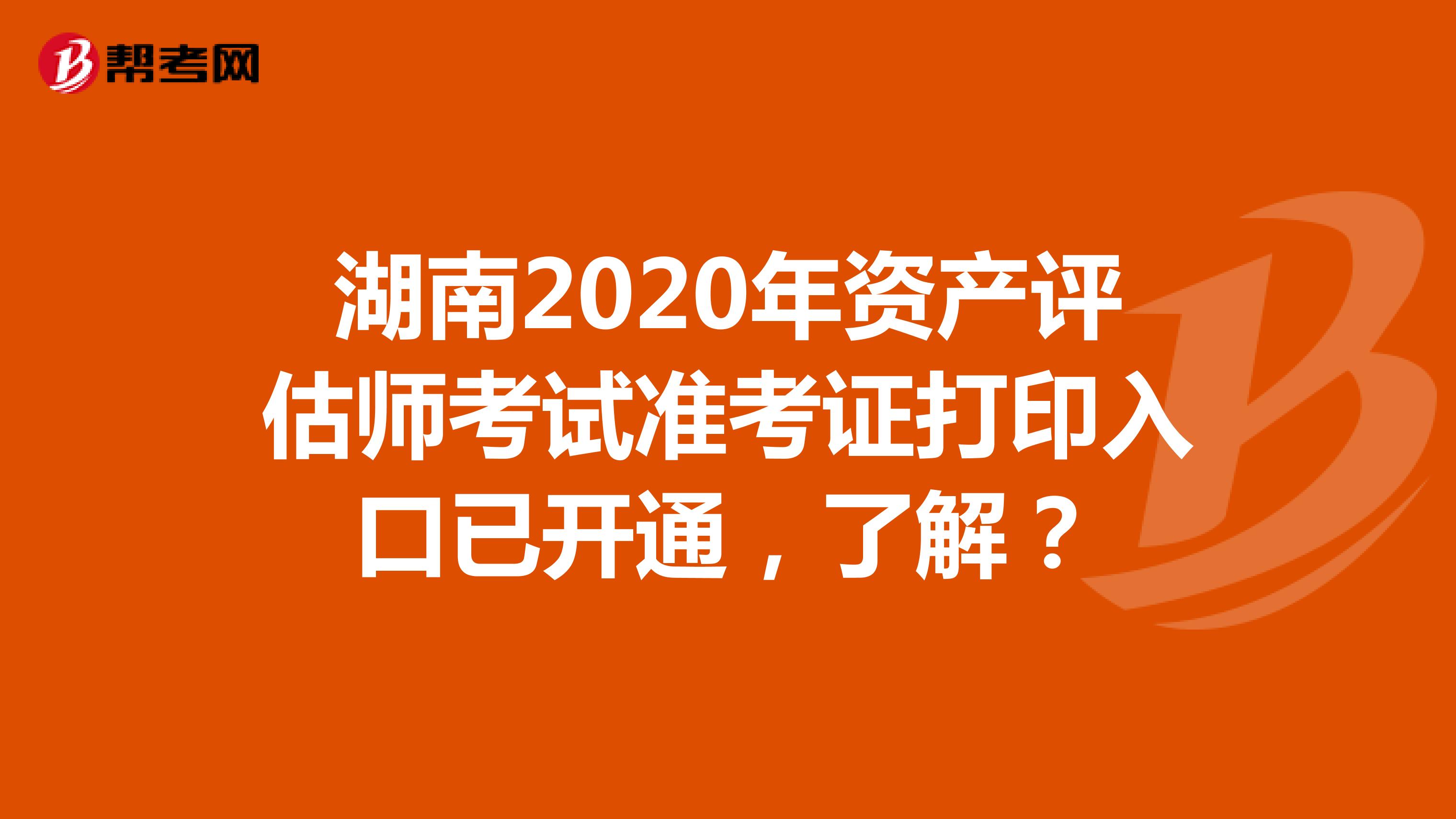 湖南2020年资产评估师考试准考证打印入口已开通，了解？