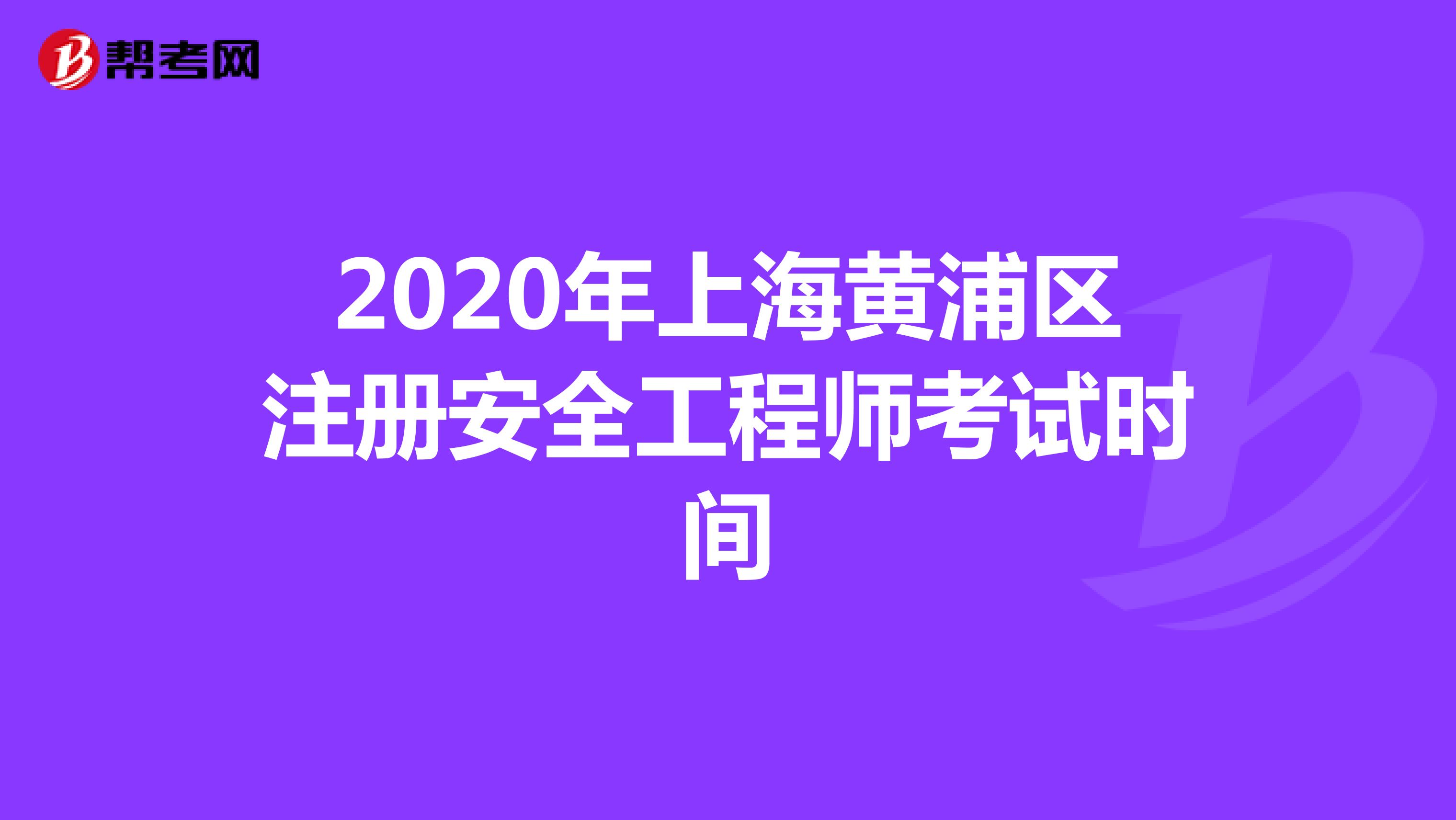 2020年上海黄浦区注册安全工程师考试时间
