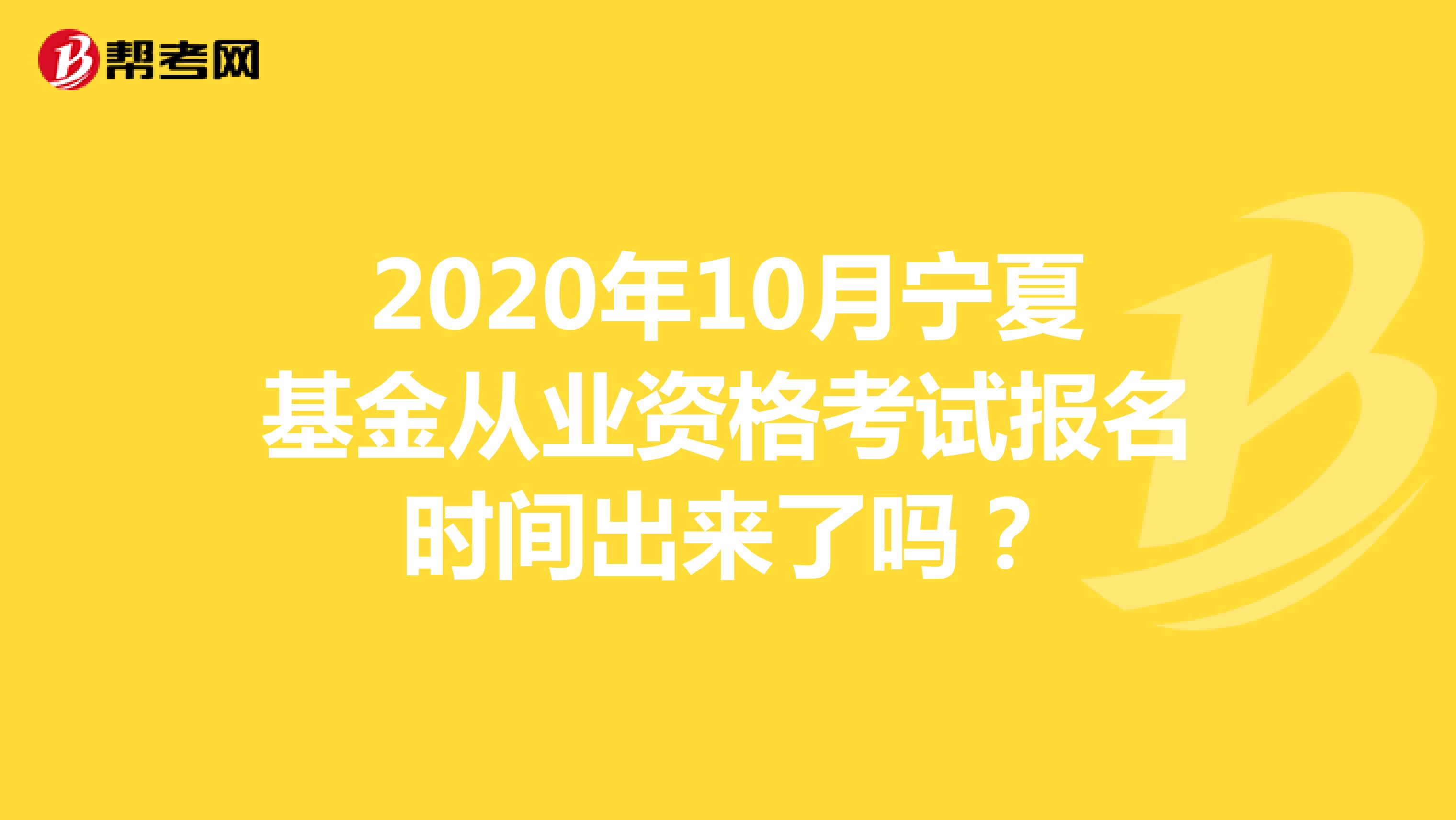 2020年10月宁夏基金从业资格考试报名时间出来了吗？