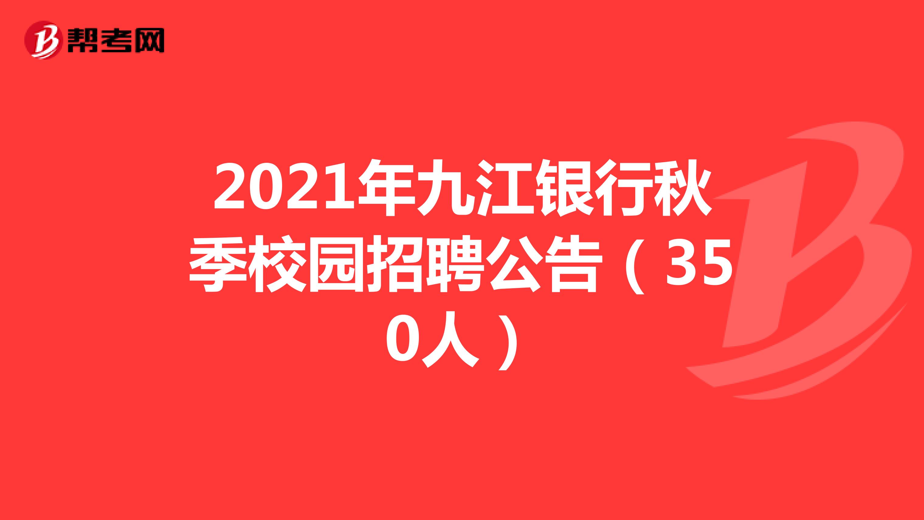关于2021年九江银行秋季校园招聘公告（350人）