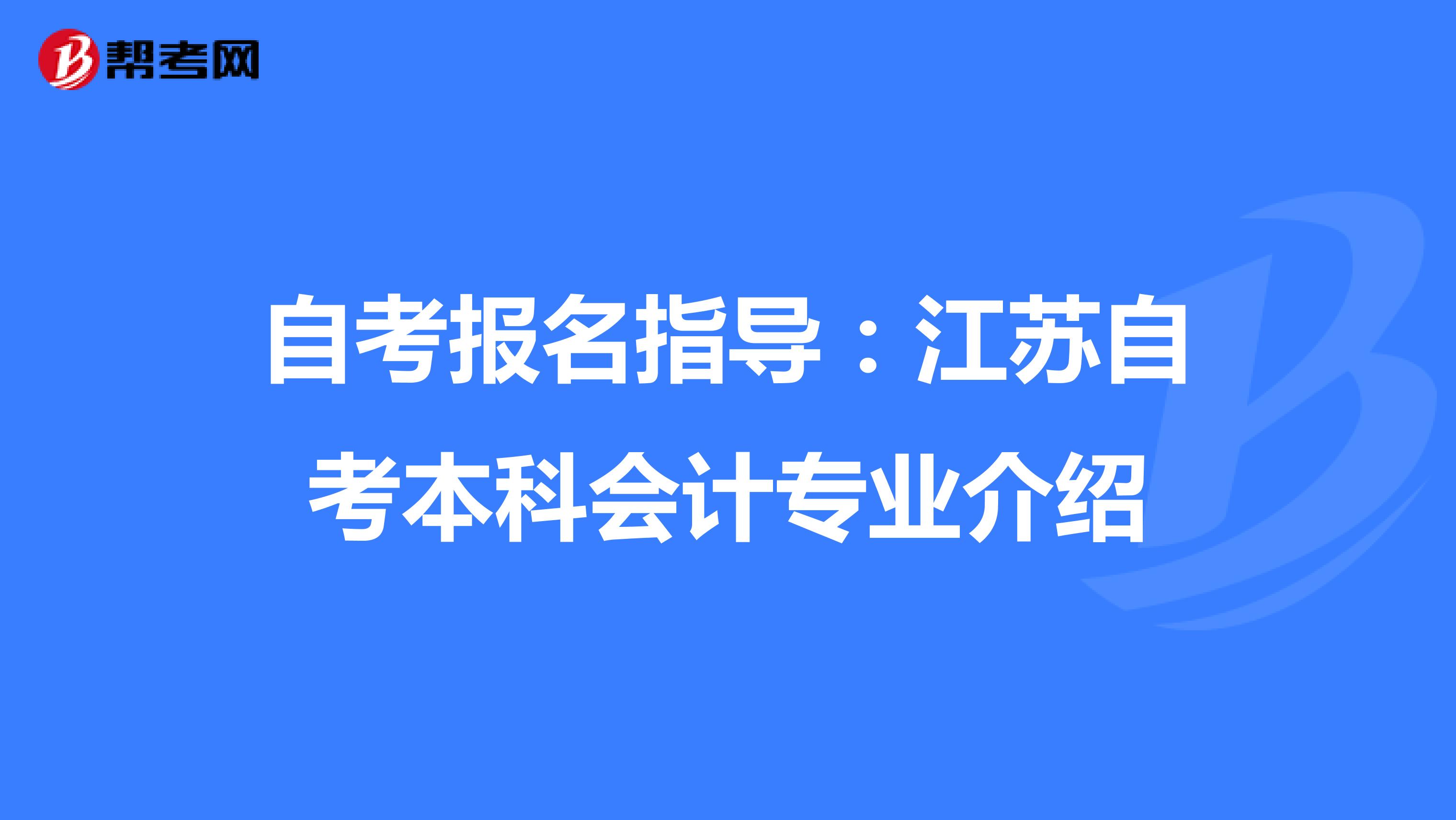 自考报名指导：江苏自考本科会计专业介绍