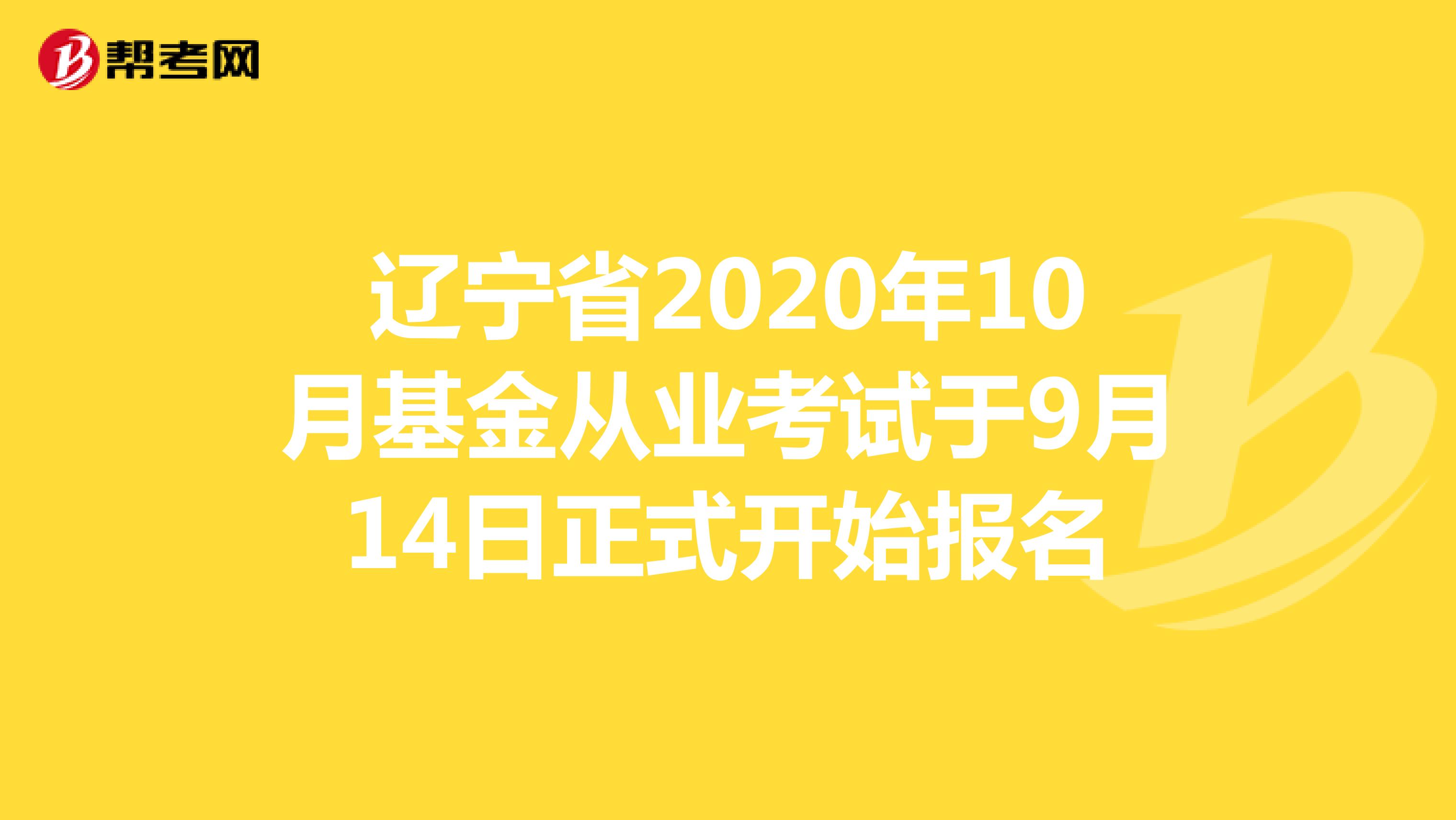 辽宁省2020年10月基金从业考试于9月14日正式开始报名