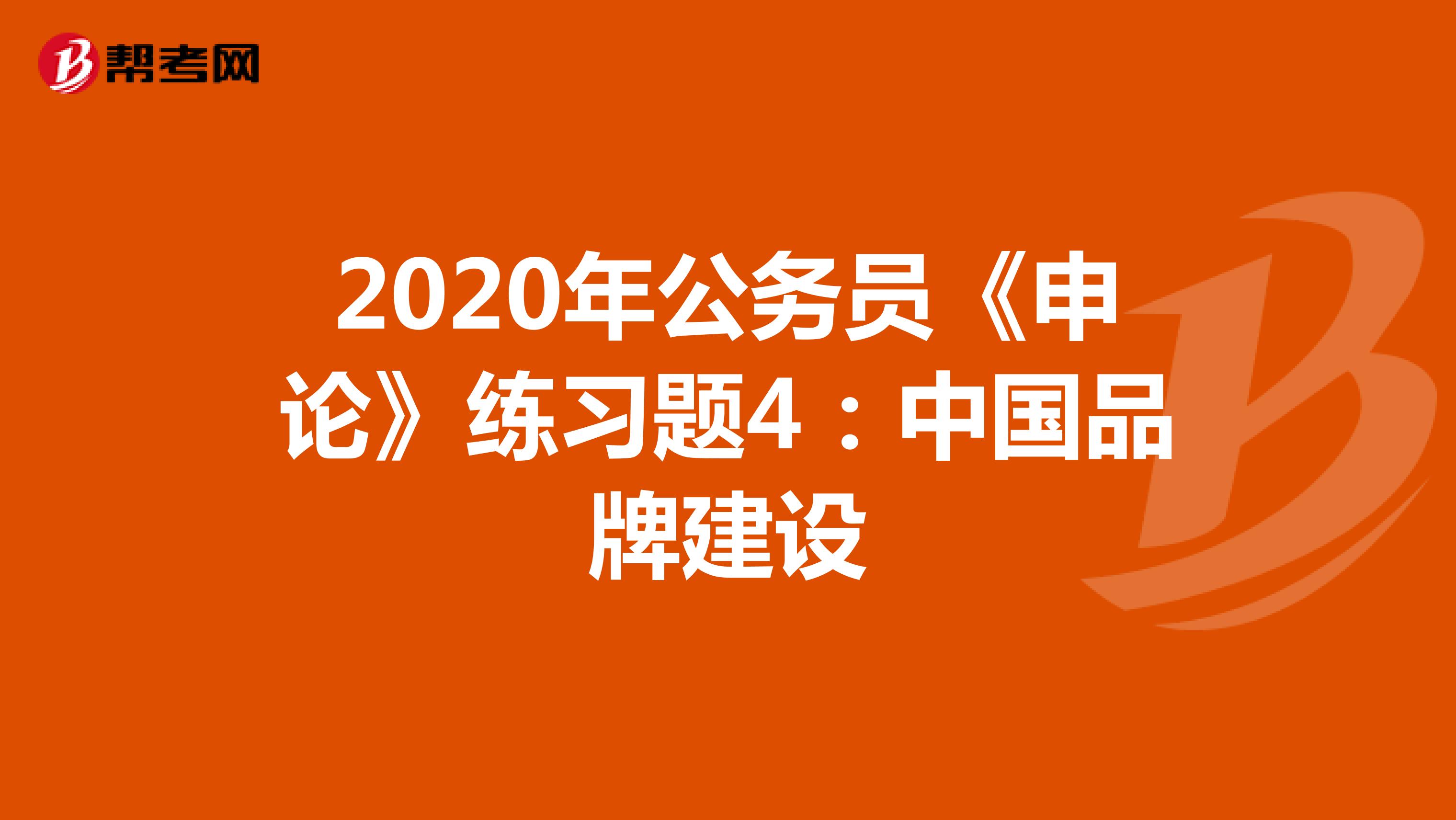 2020年公务员《申论》练习题4：中国品牌建设