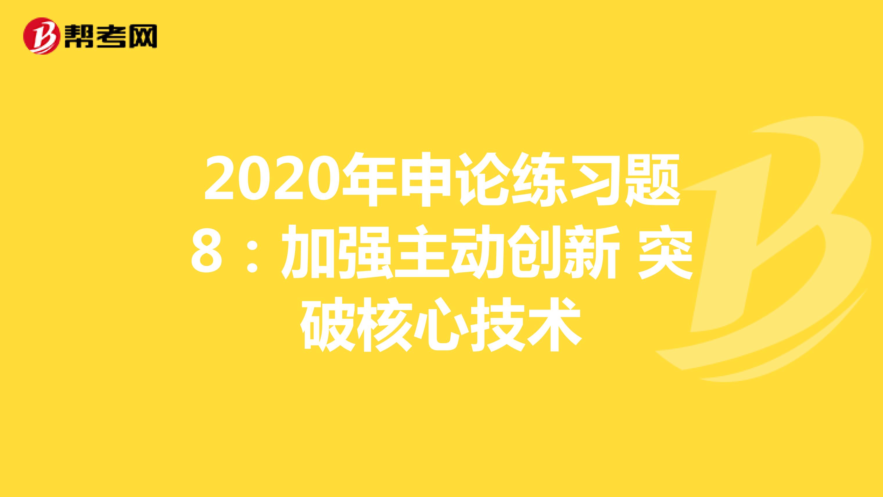2020年申论练习题8：加强主动创新 突破核心技术