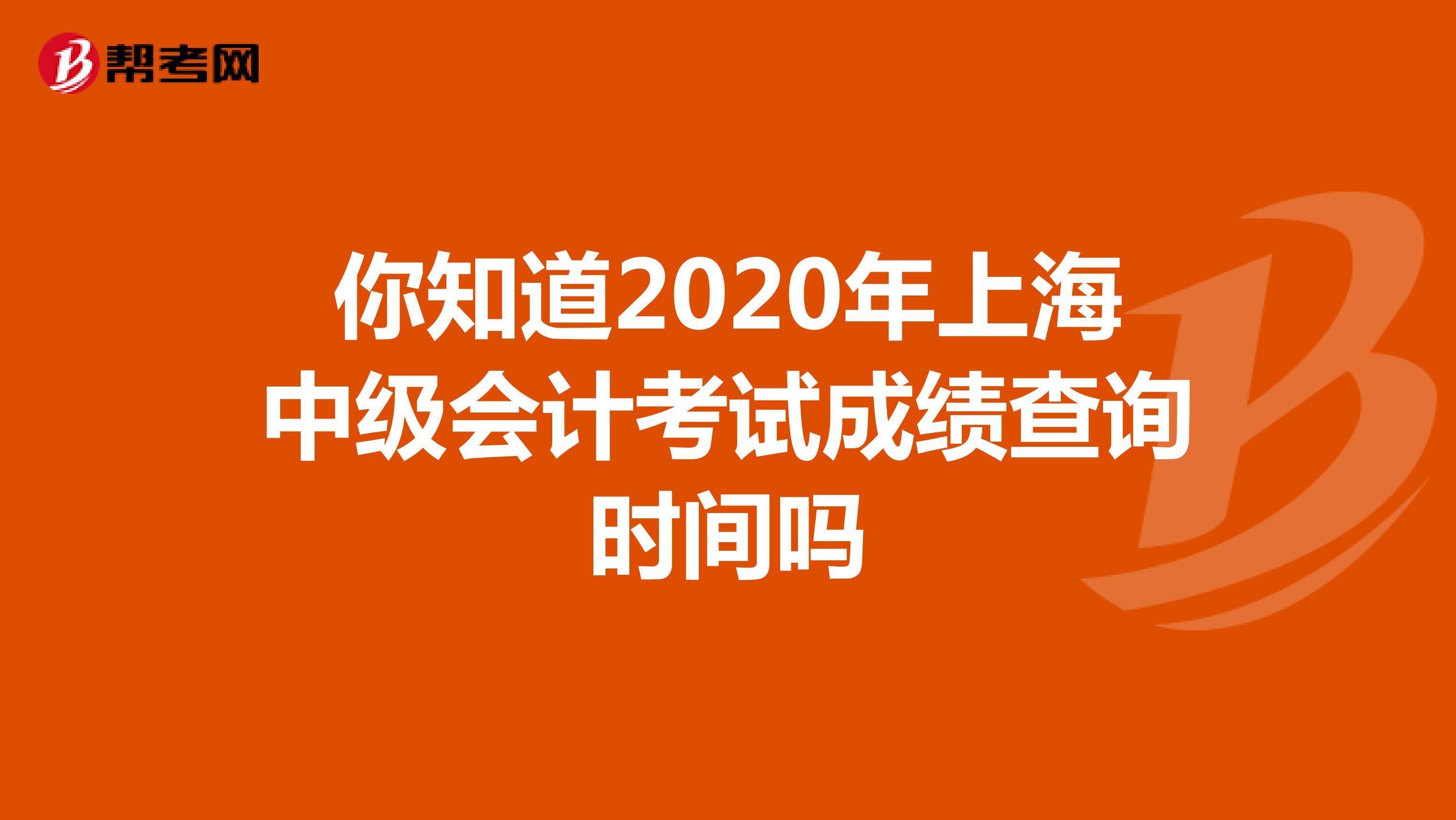 你知道2020年上海中级会计考试成绩查询时间吗
