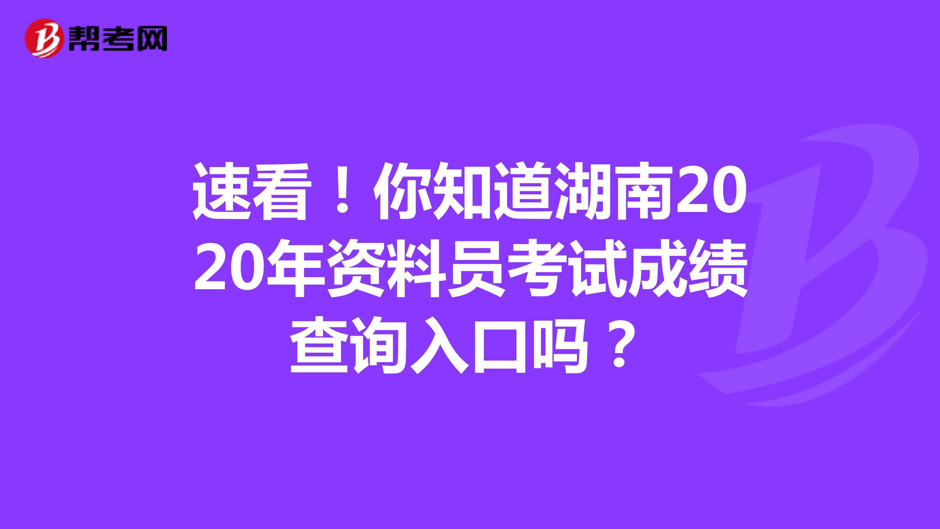 速看！你知道湖南2020年资料员考试成绩查询入口吗？