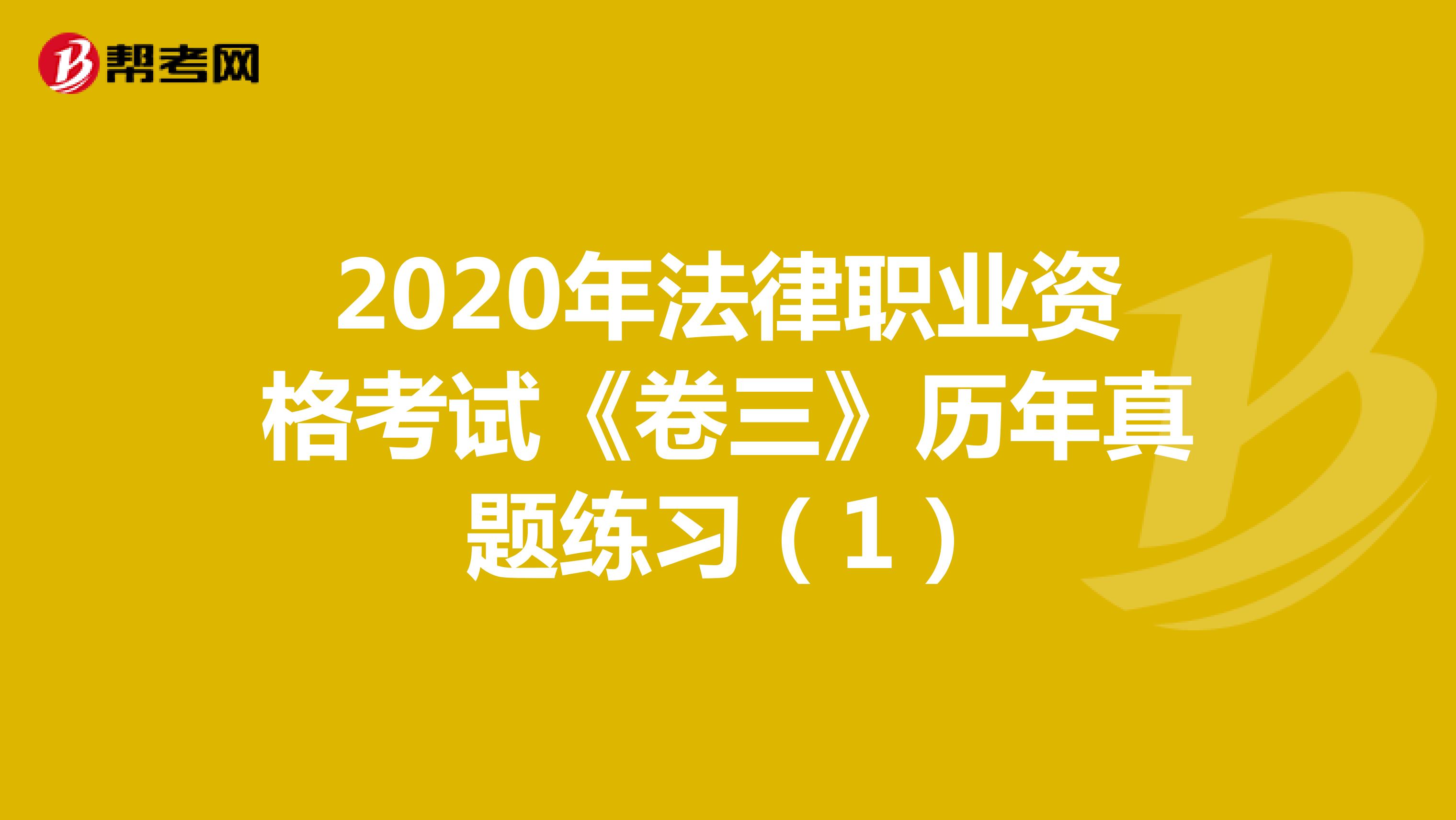 2020年法律职业资格考试《卷三》历年真题练习（1）