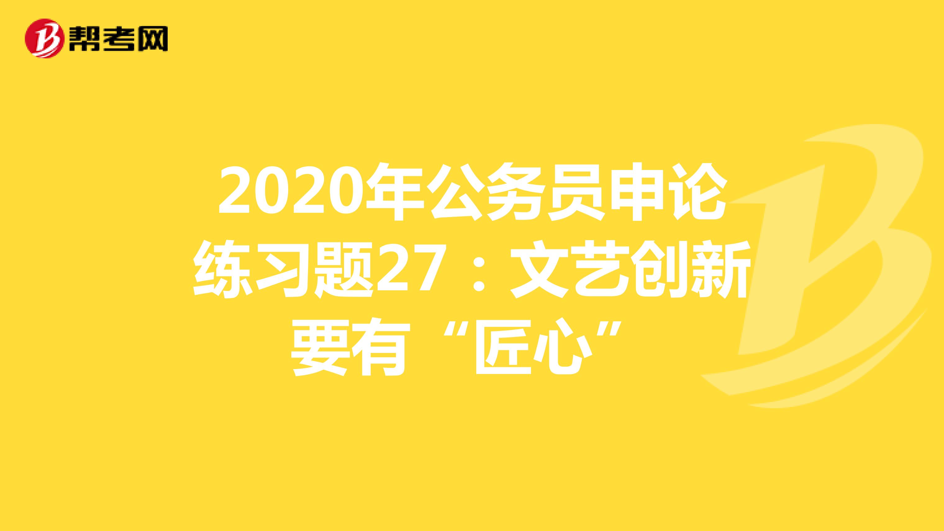 2020年公务员申论练习题27：文艺创新要有“匠心”
