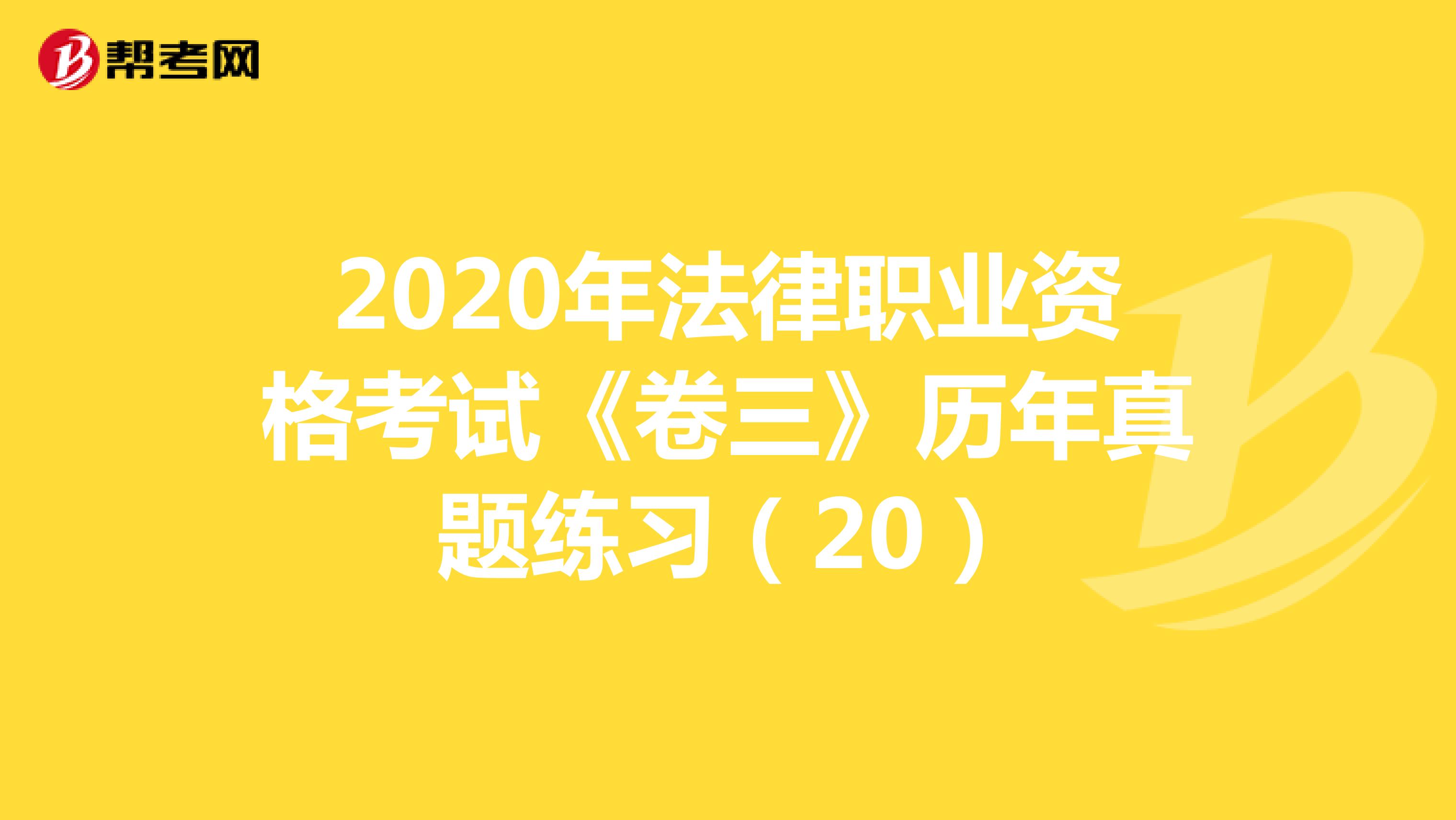 2020年法律职业资格考试《卷三》历年真题练习（20）
