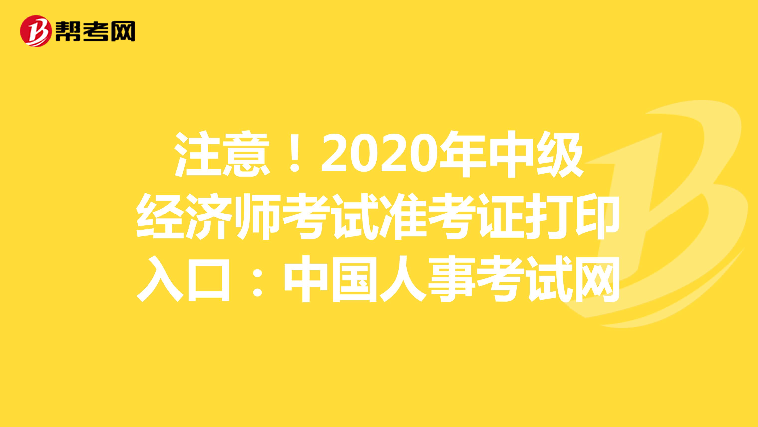 注意！2020年中级经济师考试准考证打印入口：中国人事考试网