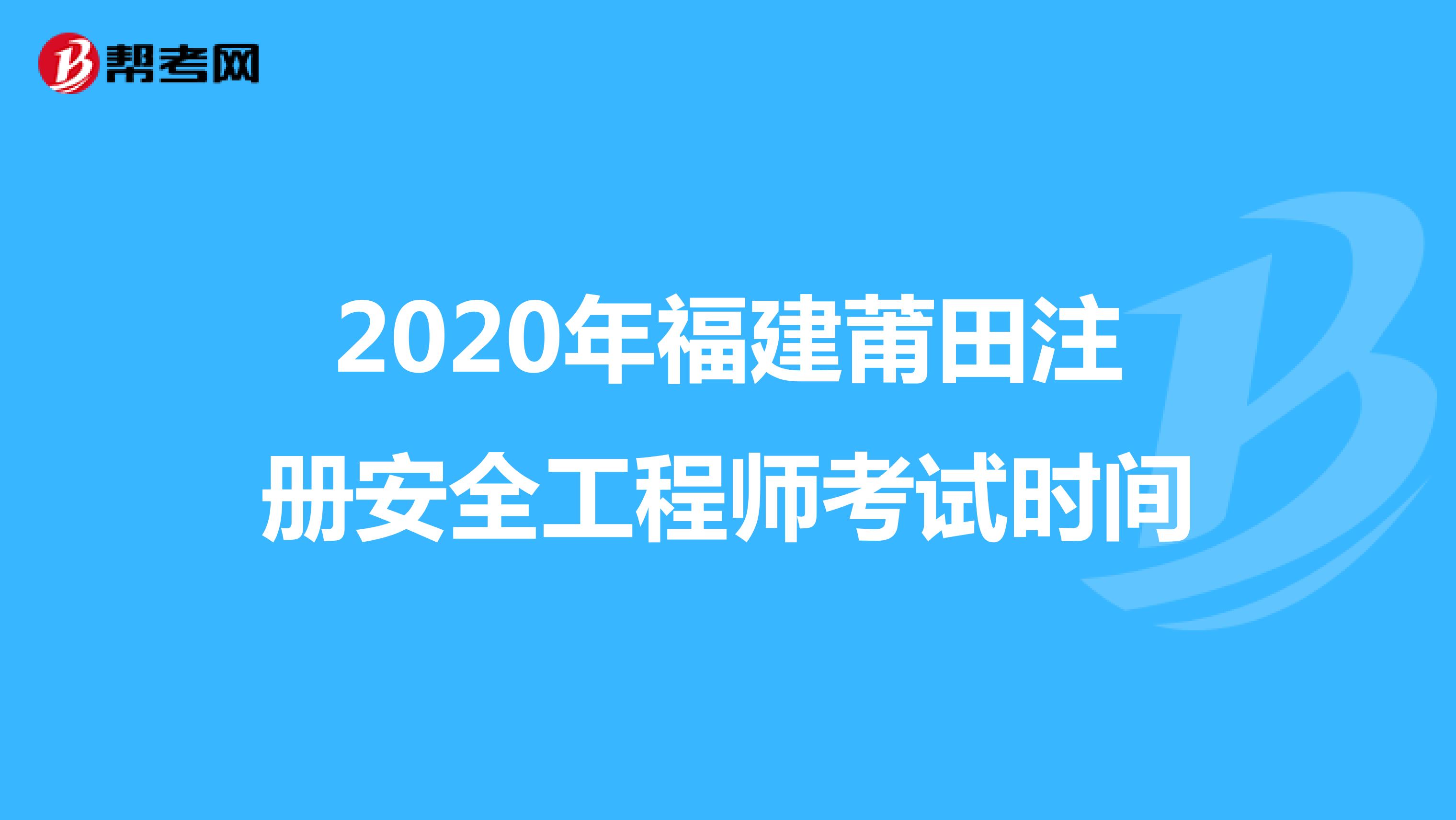 2020年福建莆田注册安全工程师考试时间