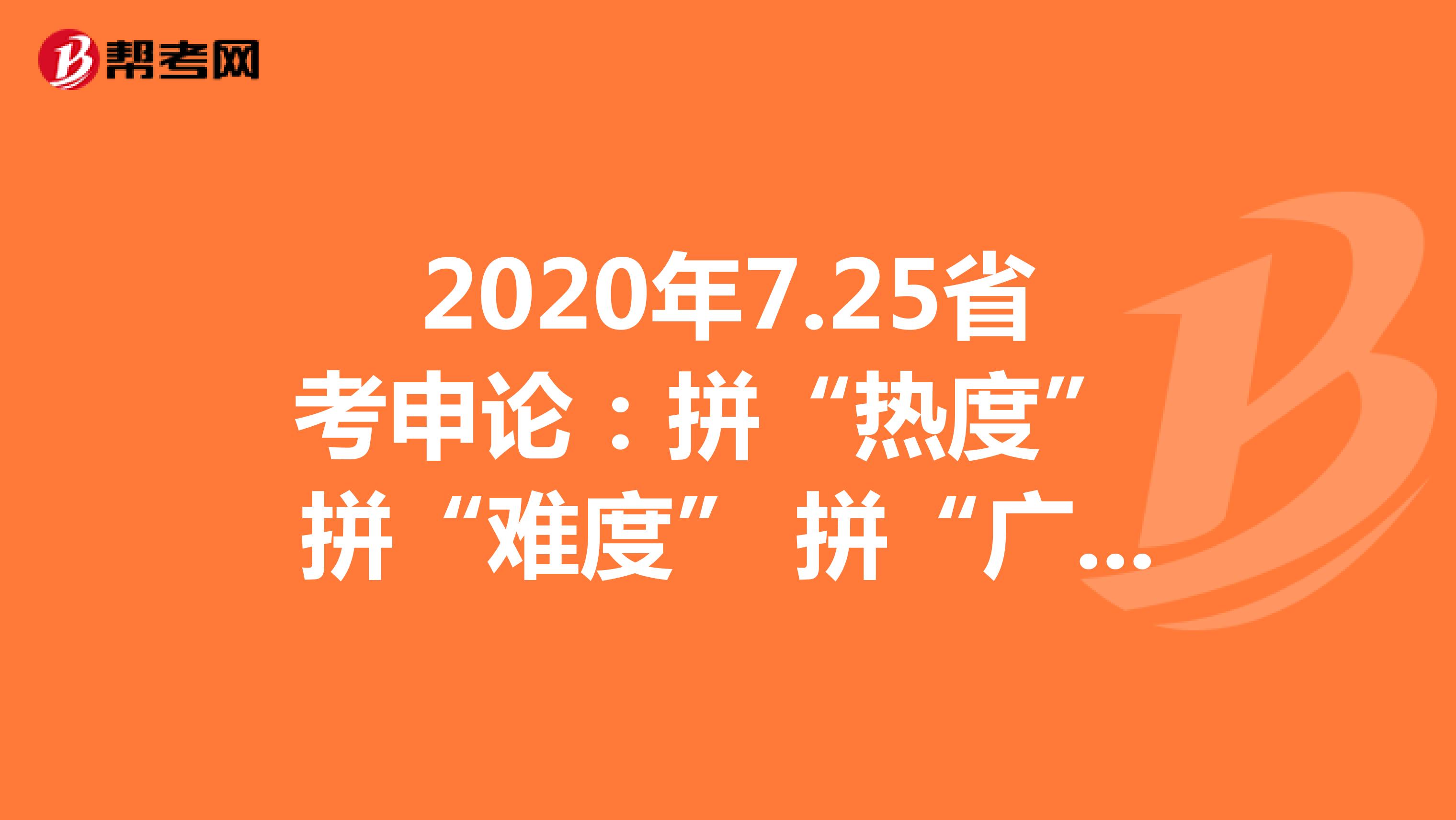 2020年7.25省考申论：拼“热度” 拼“难度” 拼“广度”