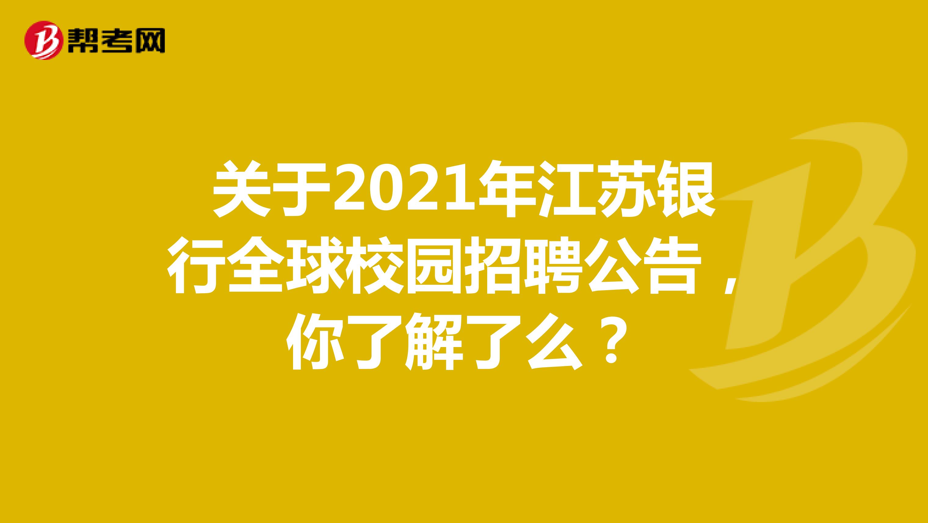 关于2021年江苏银行全球校园招聘公告，你了解了么？