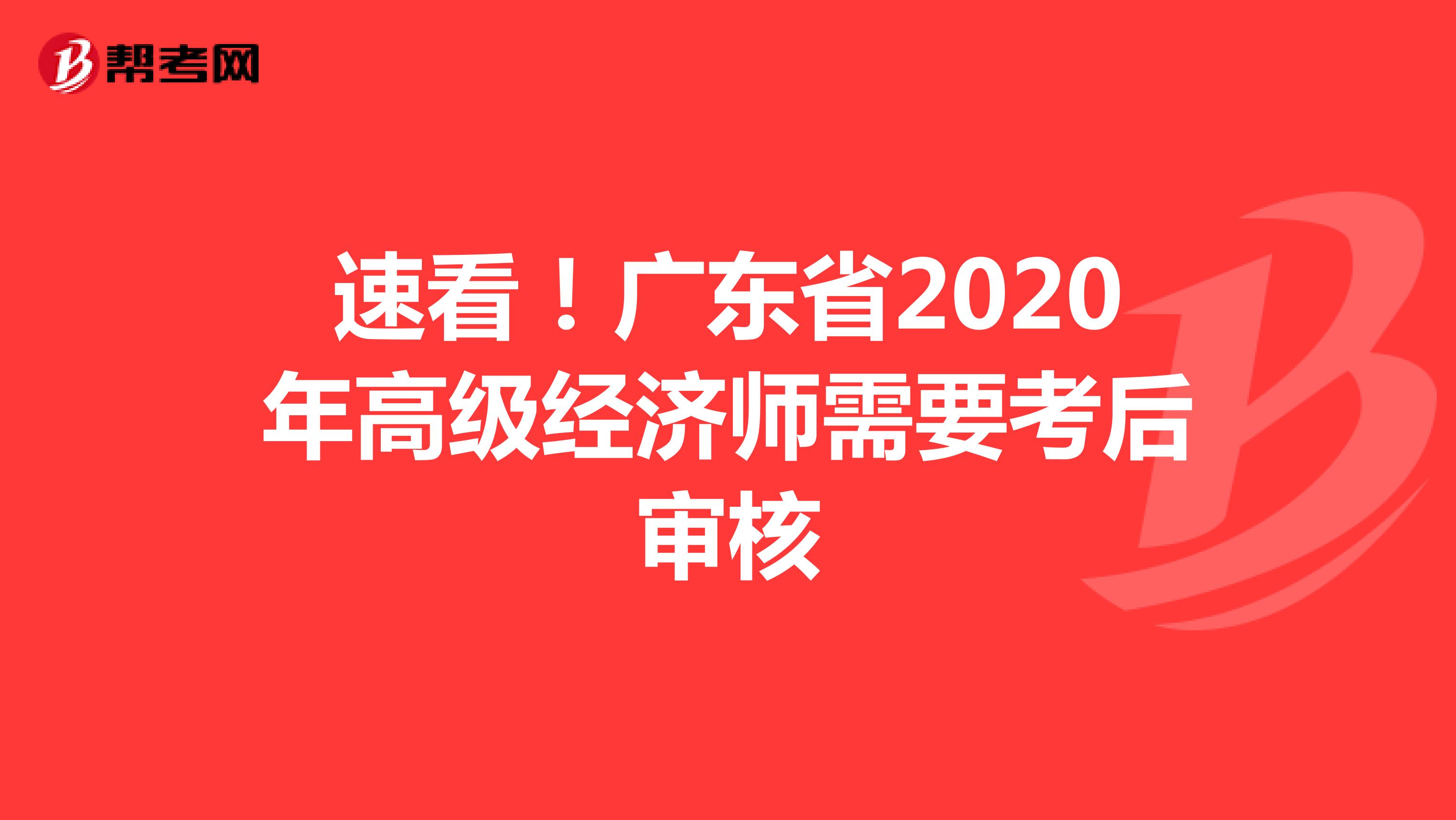 速看！广东省2020年高级经济师需要考后审核