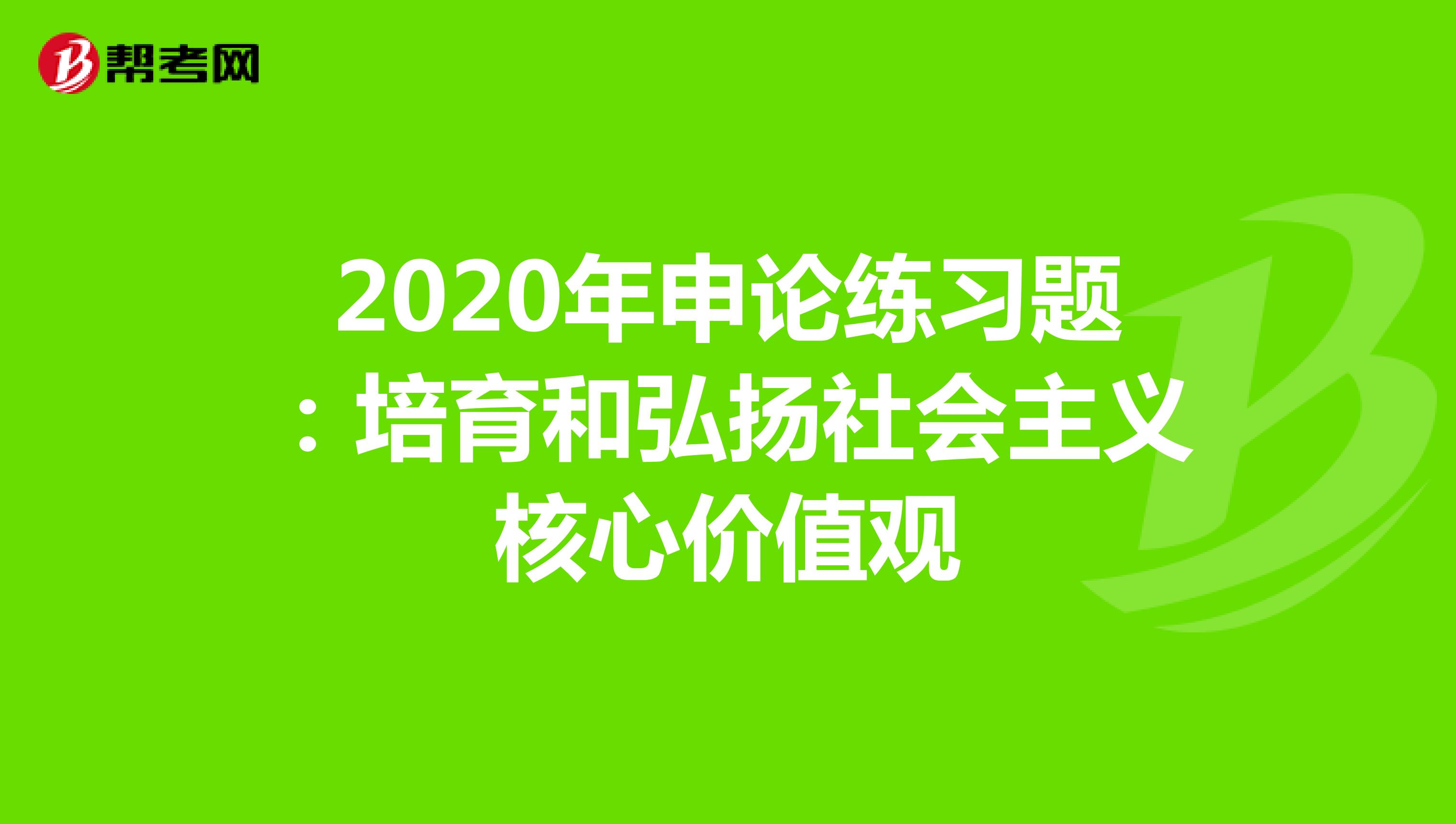 2020年申论练习题：培育和弘扬社会主义核心价值观
