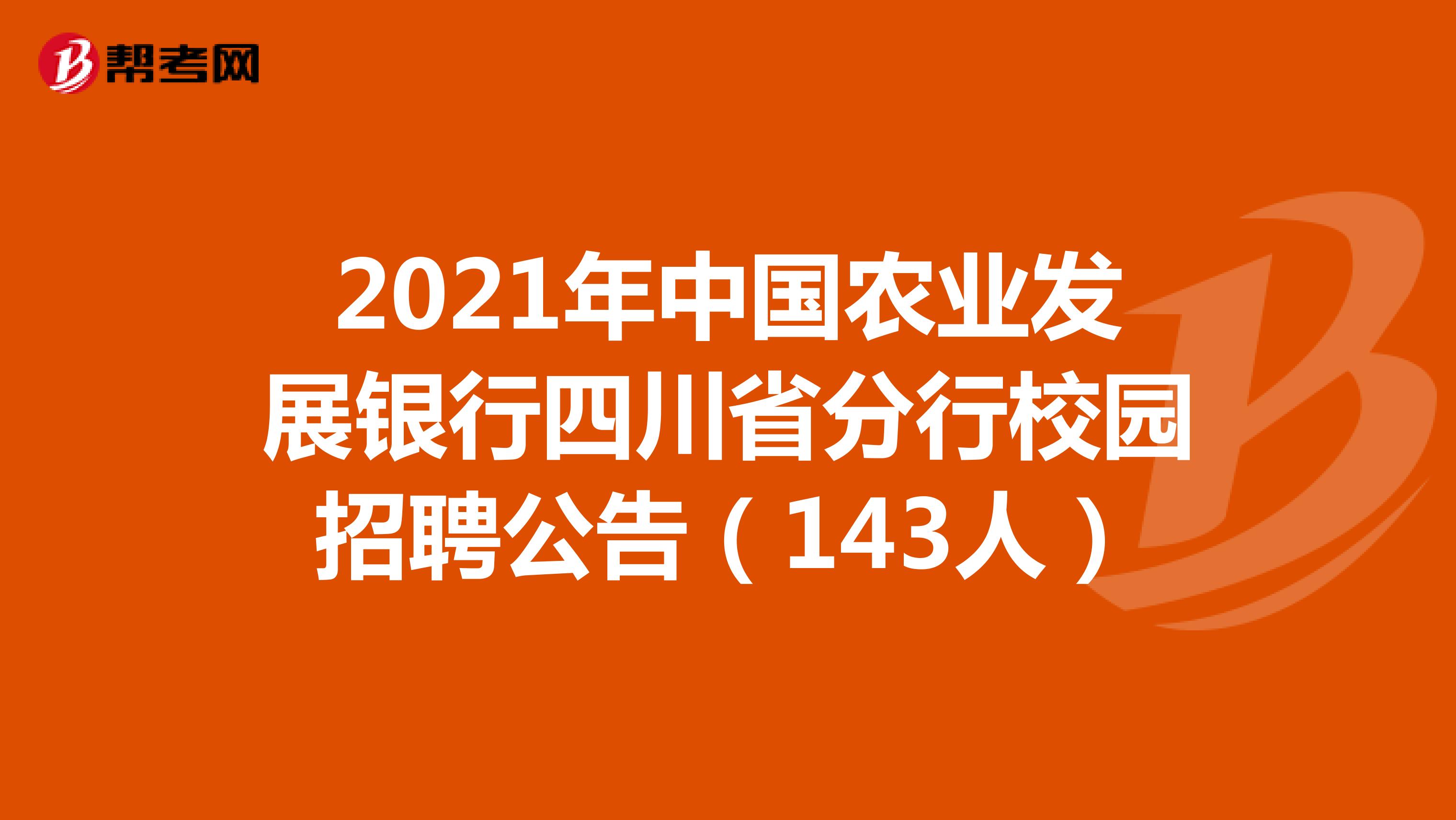 2021年中国农业发展银行四川省分行校园招聘公告（143人）