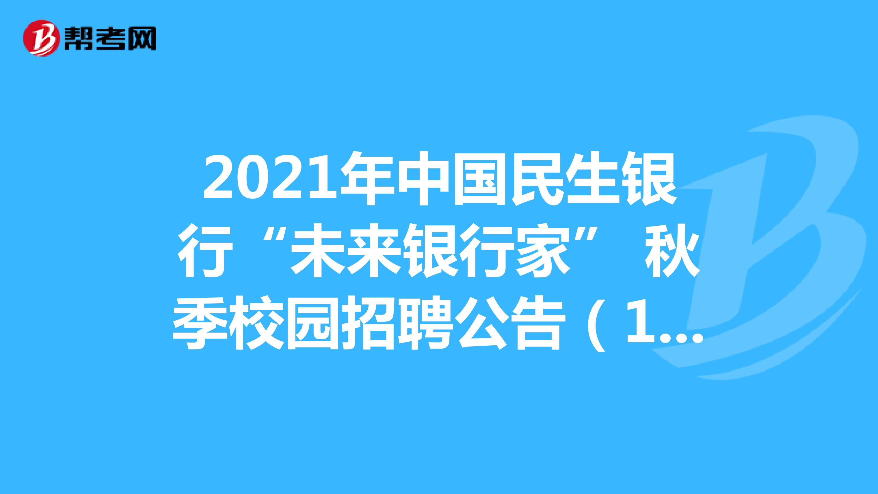 2021年中国民生银行“未来银行家” 秋季校园招聘公告（1272人）