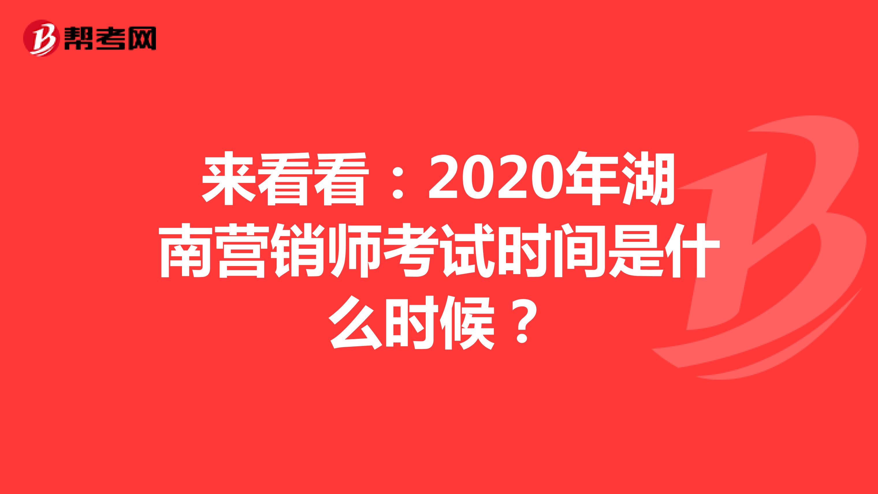 来看看：2020年湖南营销师考试时间是什么时候？