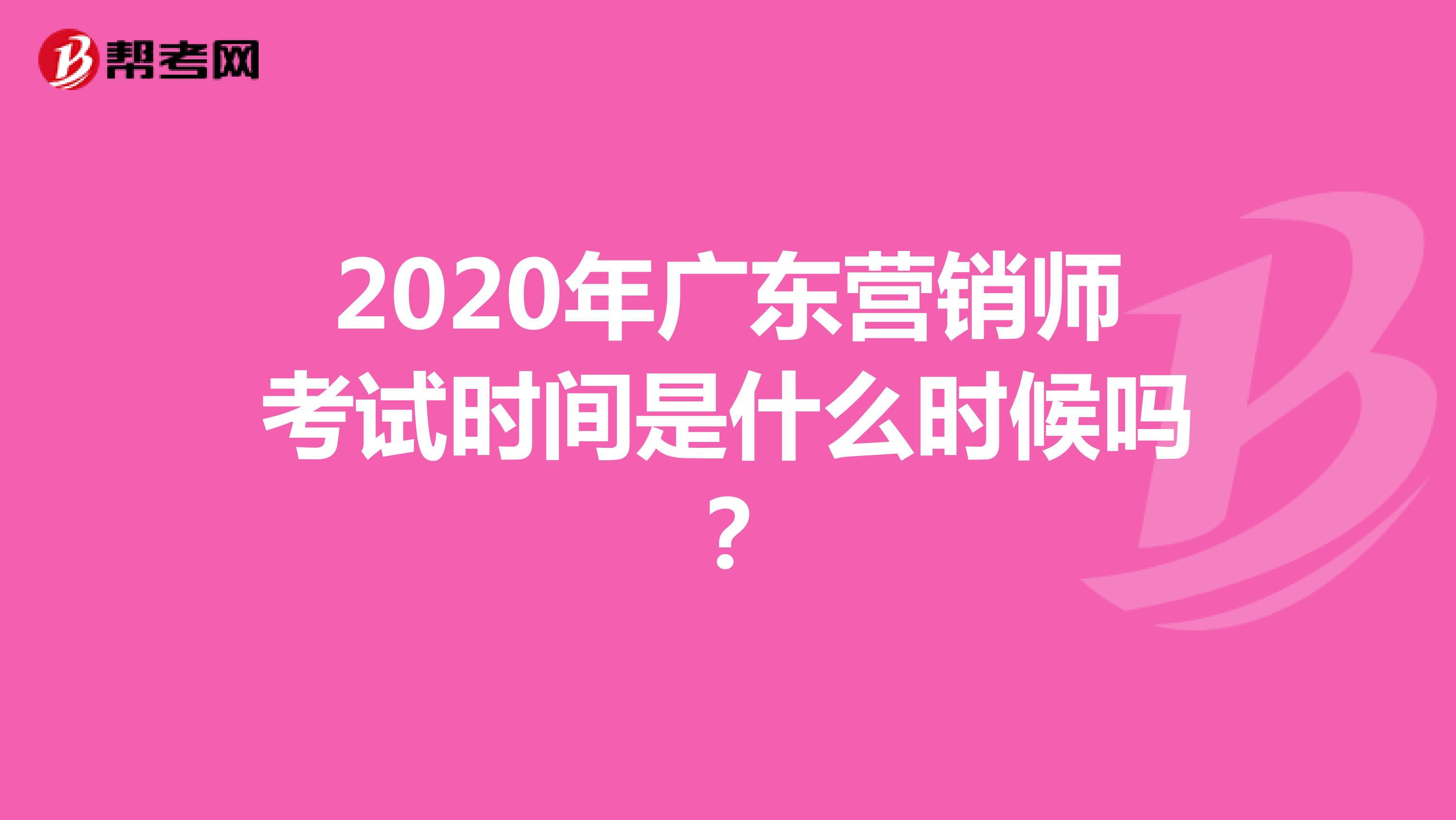 2020年广东营销师考试时间是什么时候吗？