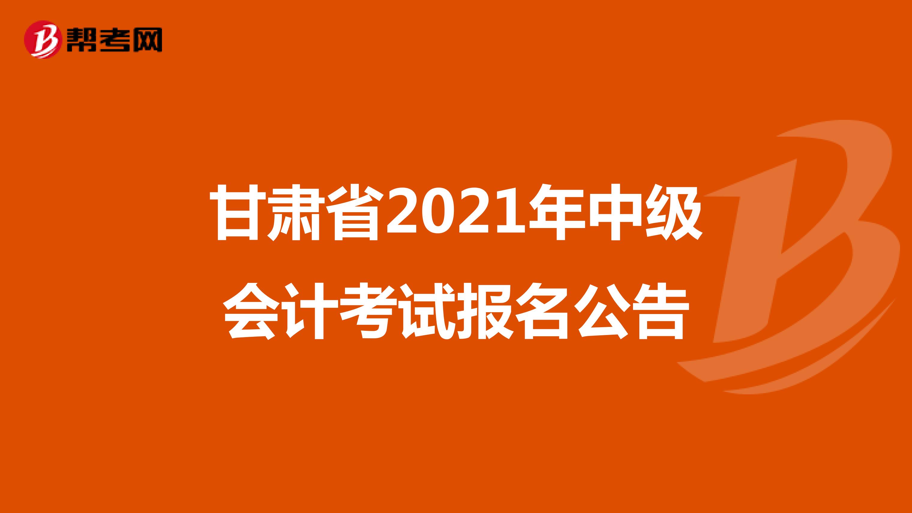 甘肃省2021年中级会计考试报名公告