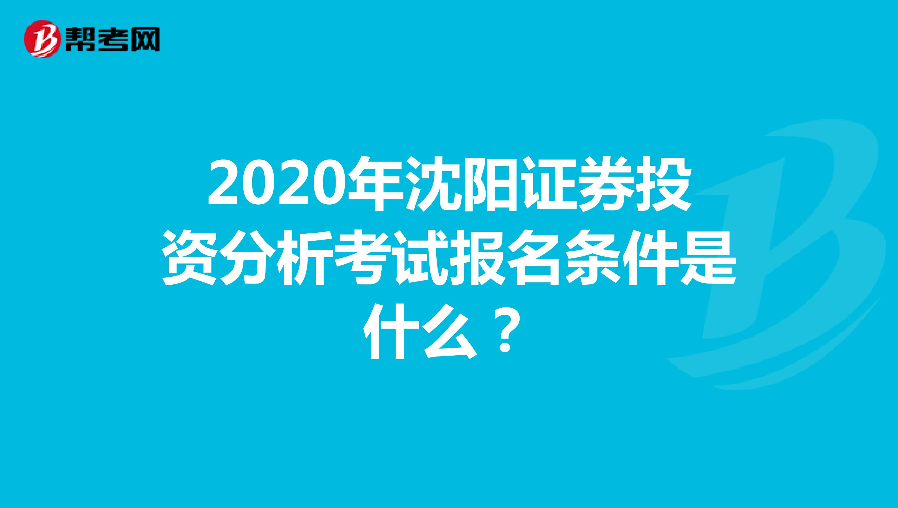 2020年沈阳证券投资分析考试报名条件是什么？