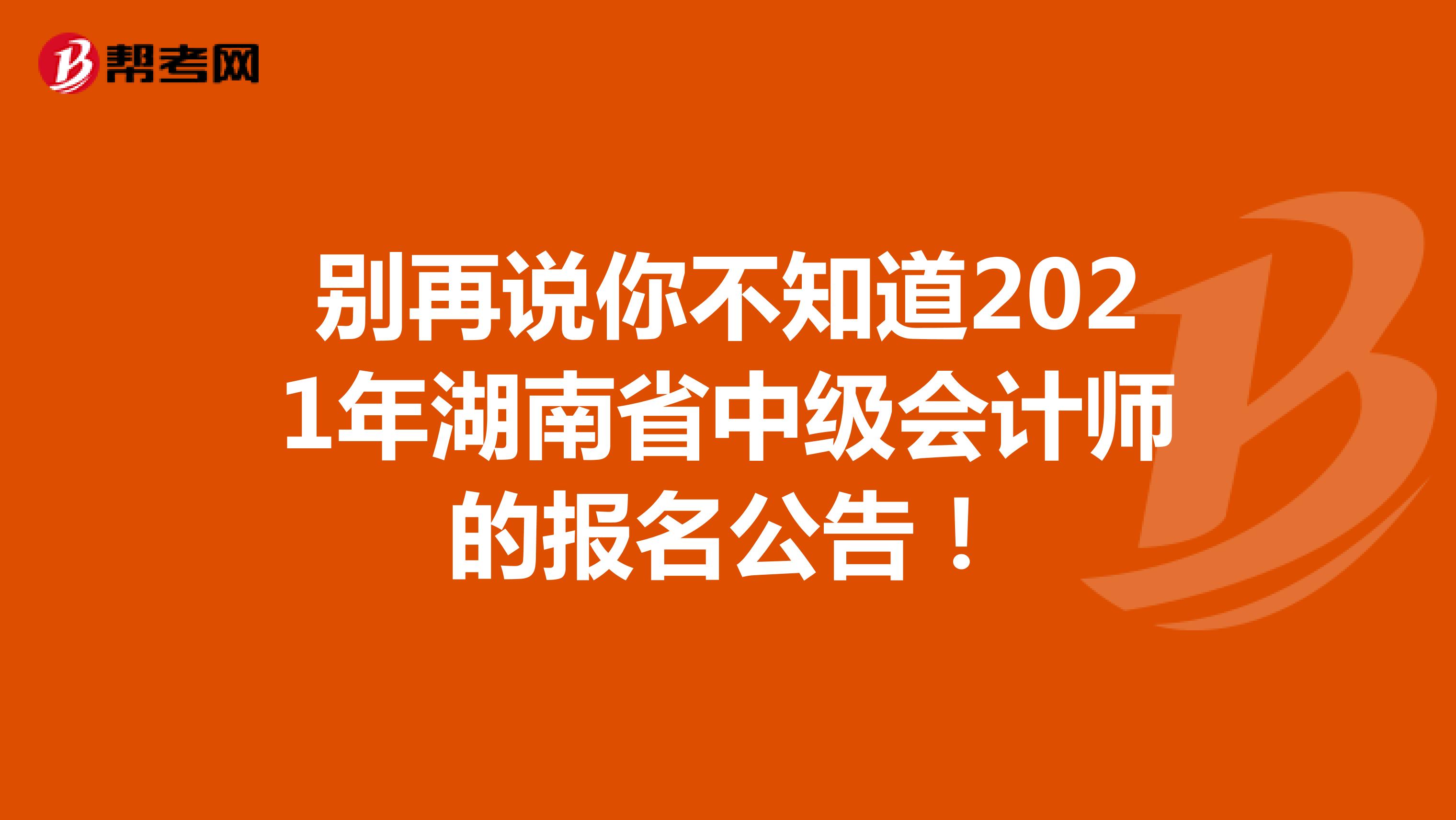 别再说你不知道2021年湖南省中级会计师的报名公告！