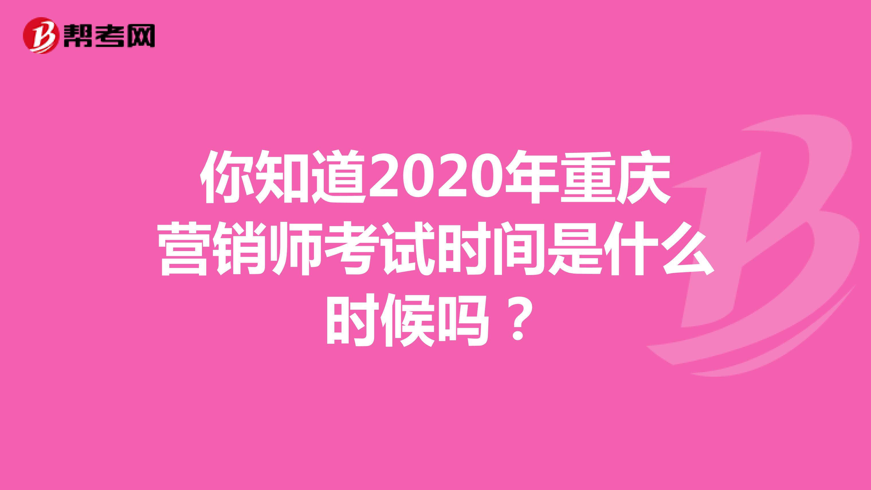 你知道2020年重庆营销师考试时间是什么时候吗？