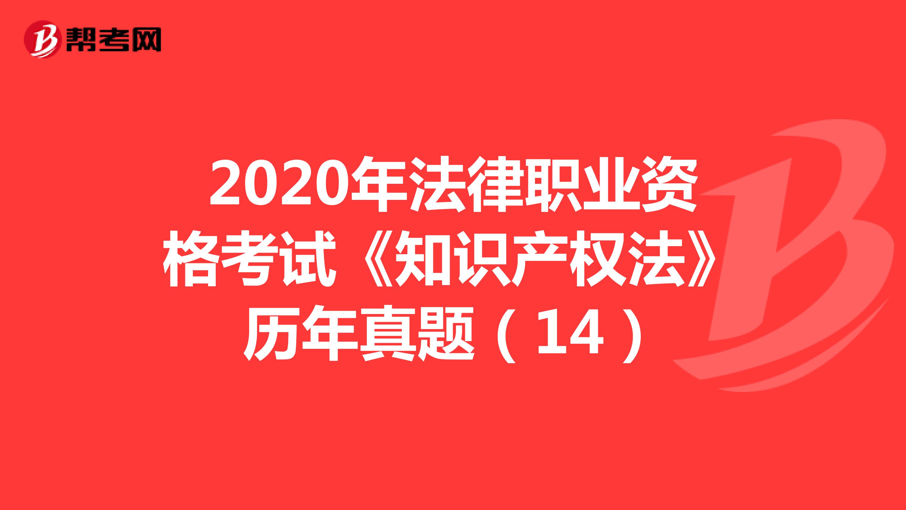 2020年法律职业资格考试《知识产权法》历年真题（14）