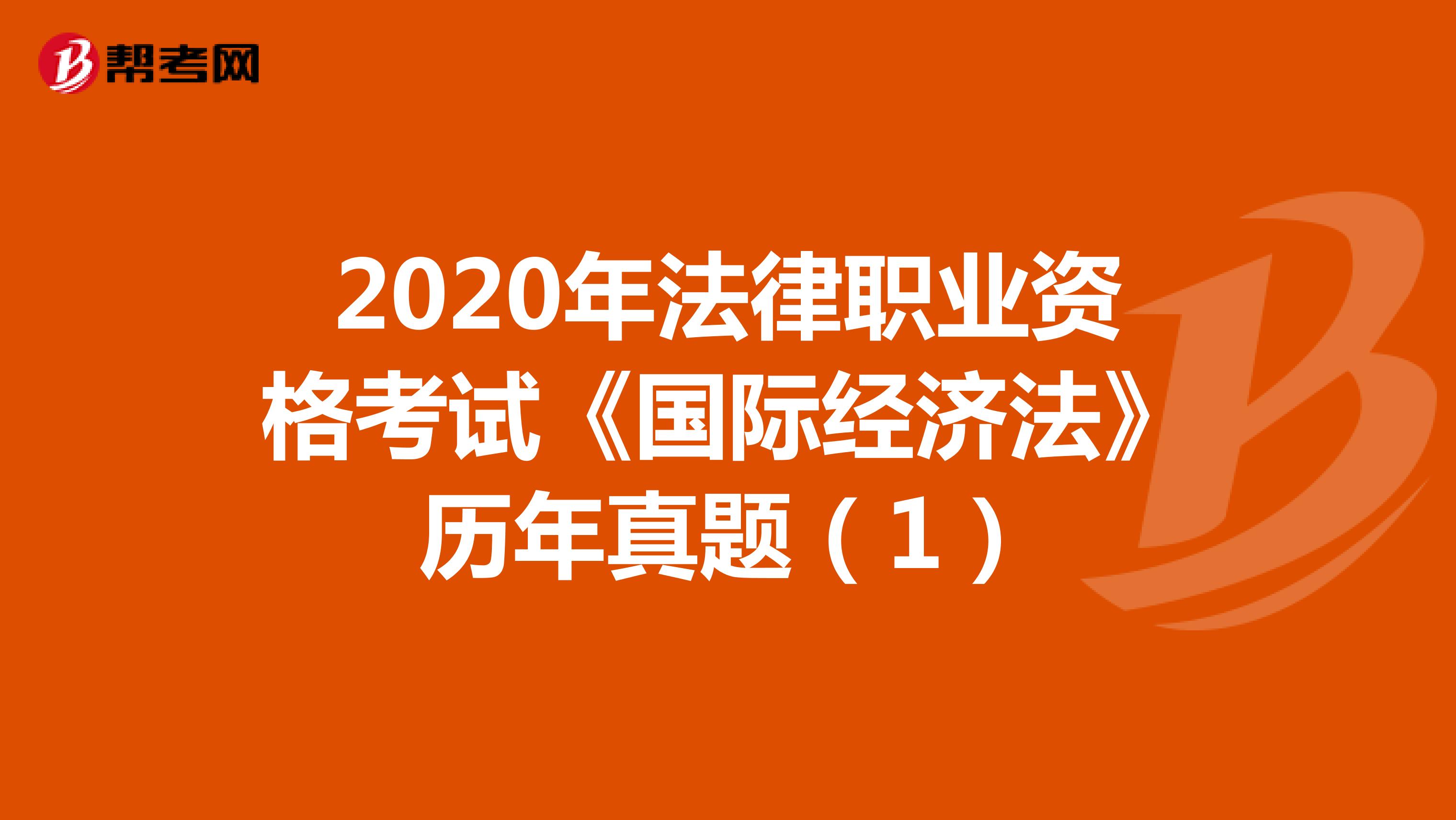 2020年法律职业资格考试《国际经济法》历年真题（1）
