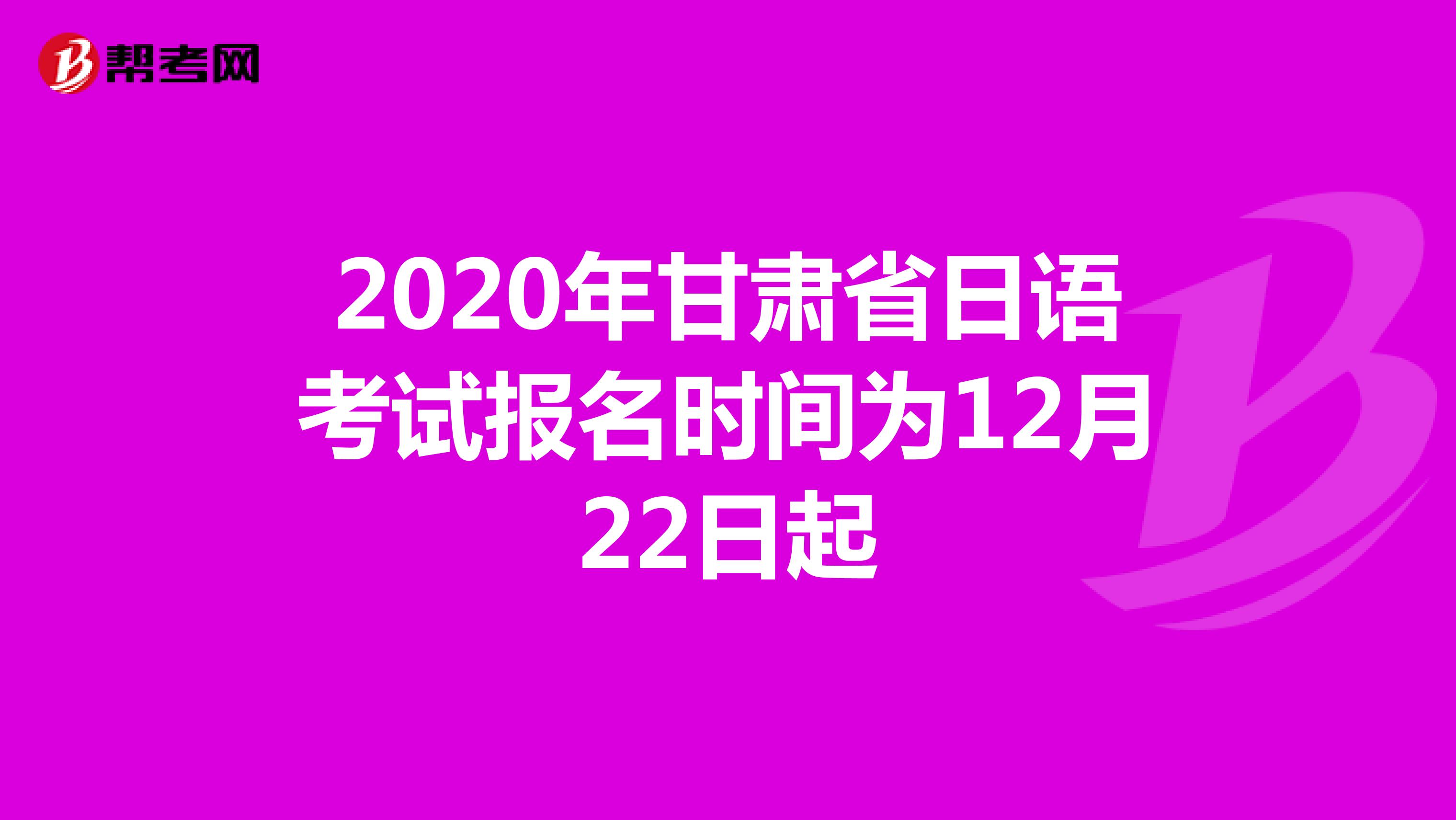 2020年甘肃省日语考试报名时间为12月22日起