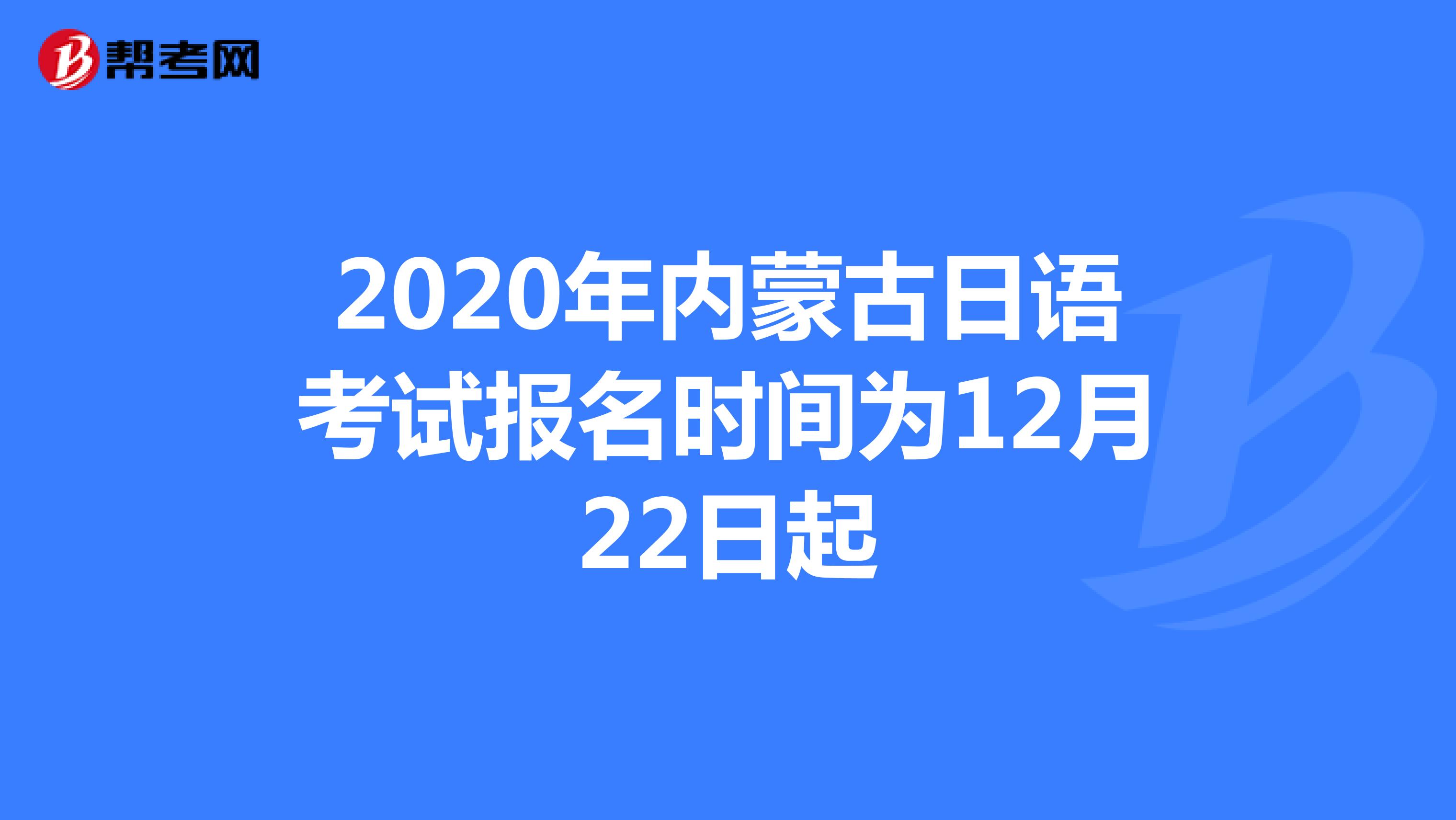 2020年内蒙古日语考试报名时间为12月22日起