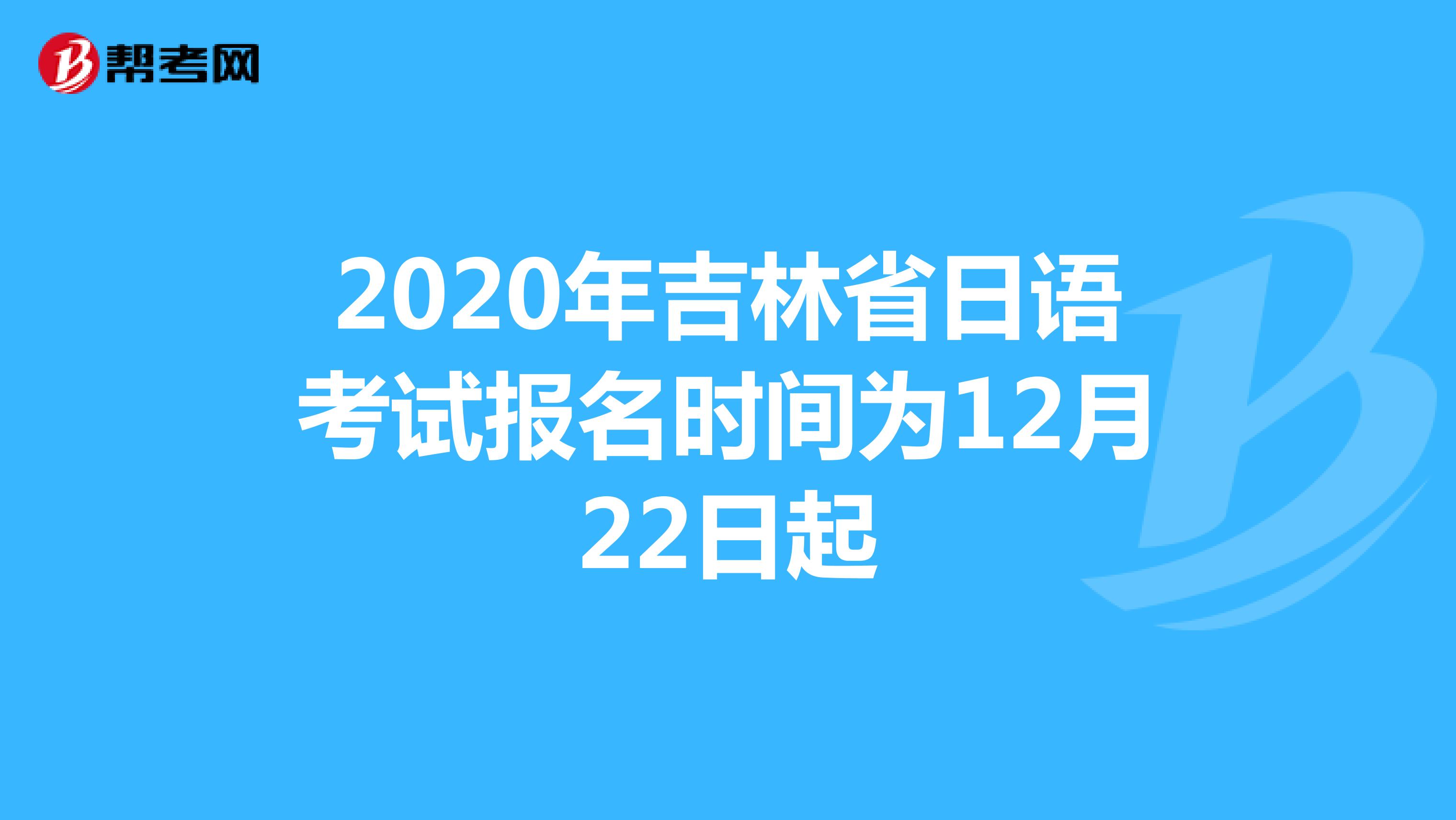 2020年吉林省日语考试报名时间为12月22日起