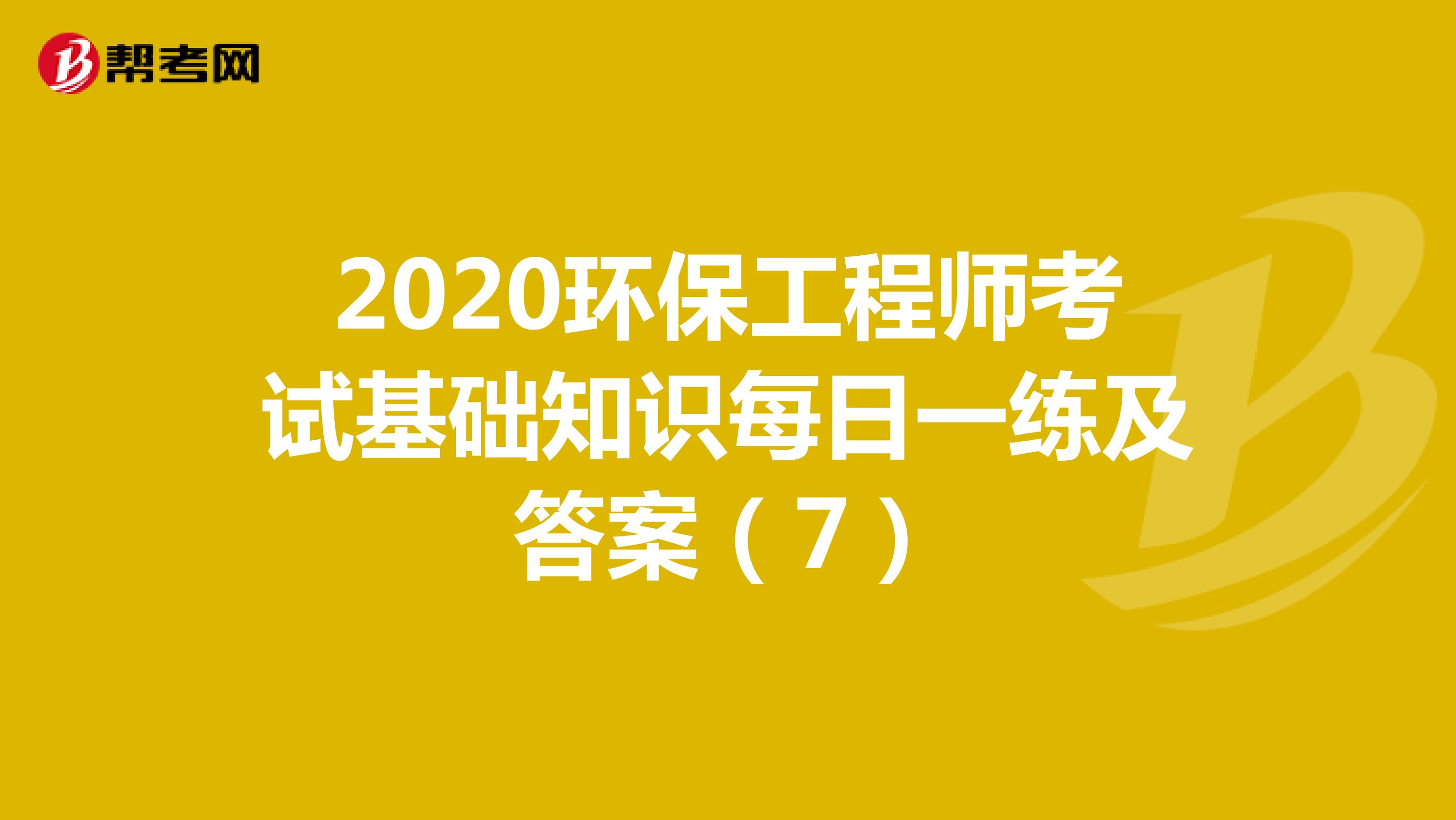 2020环保工程师考试基础知识每日一练及答案（7）