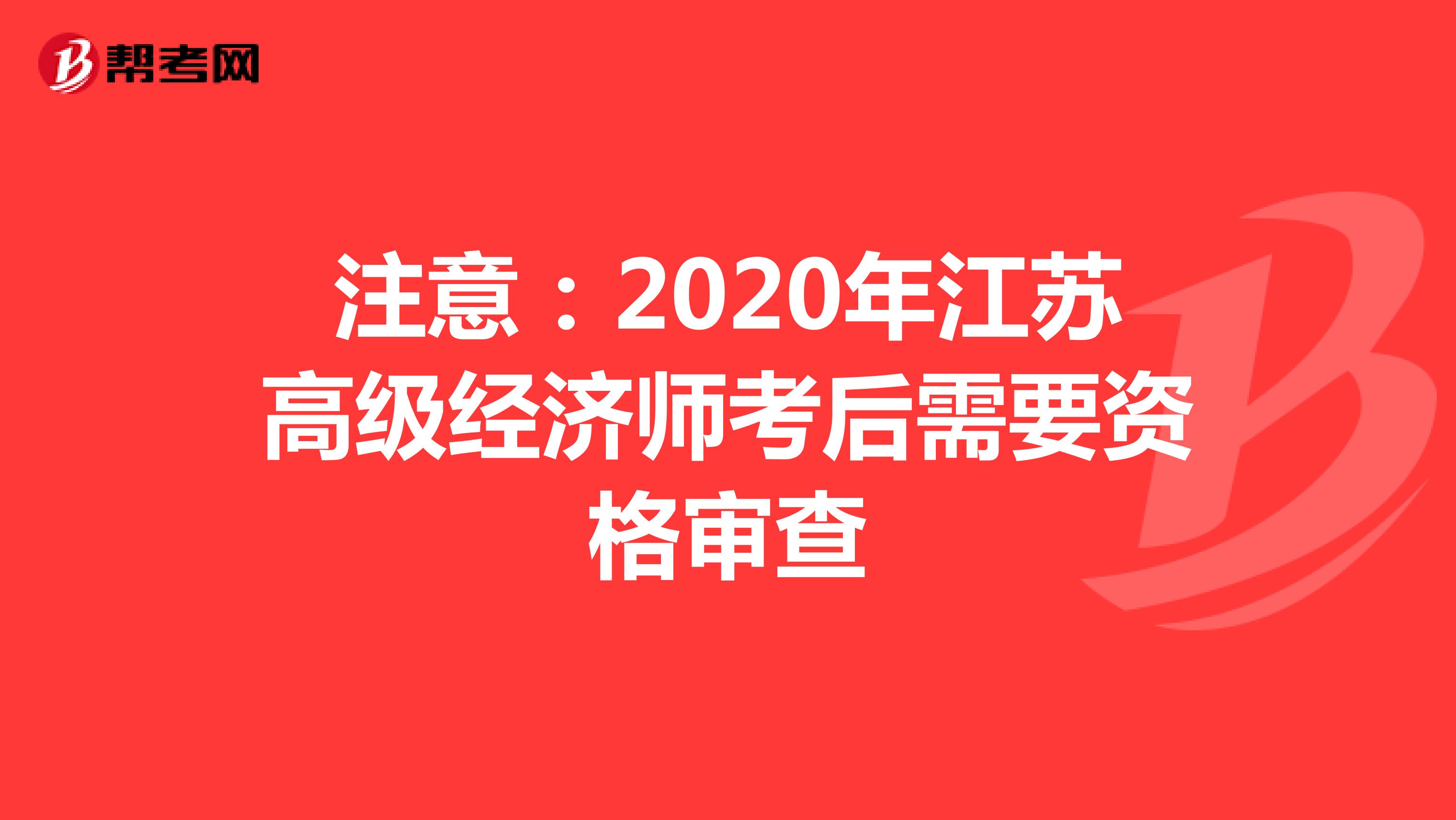 注意：2020年江苏高级经济师考后需要资格审查
