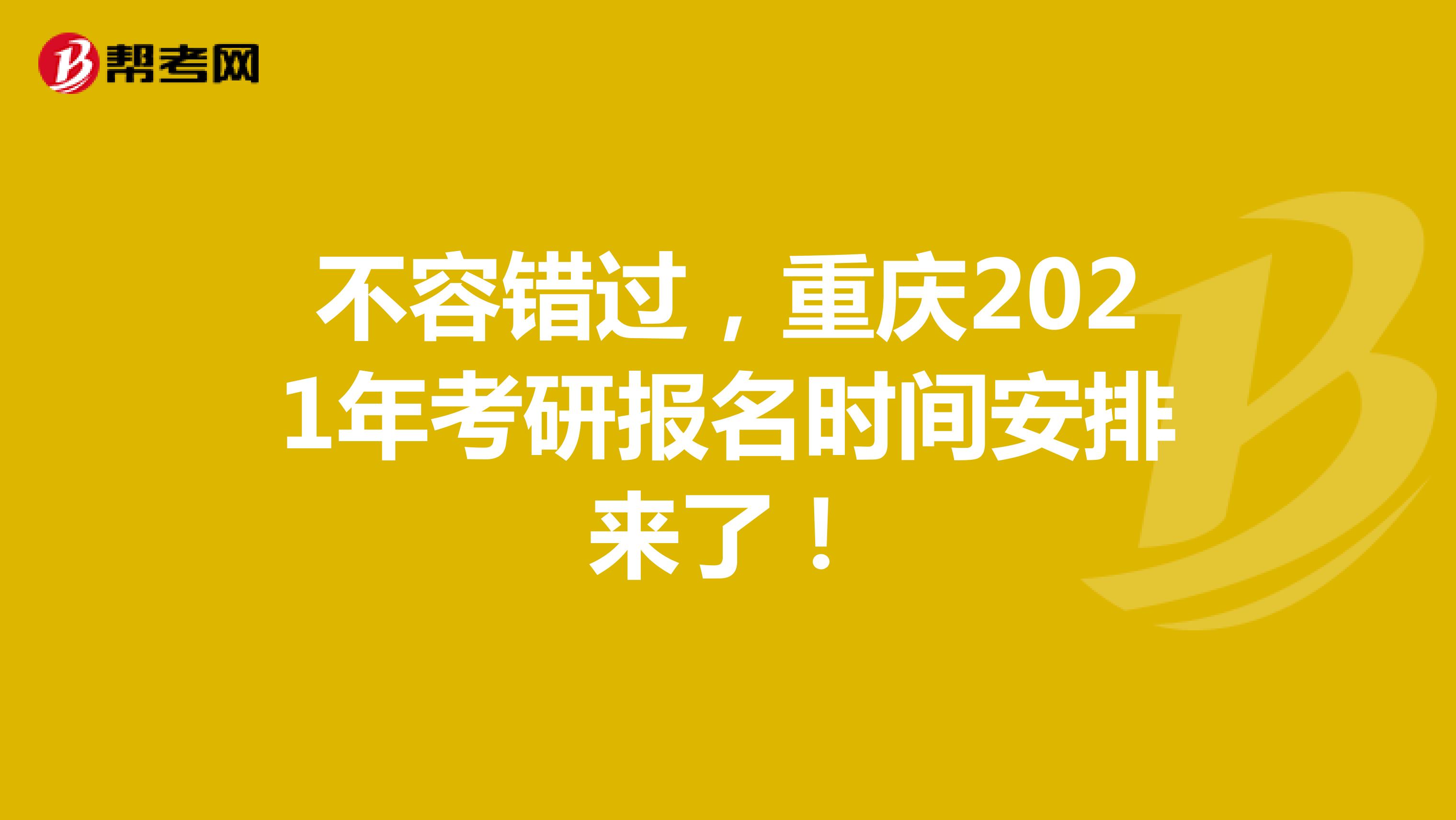 不容错过，重庆2021年考研报名时间安排来了！