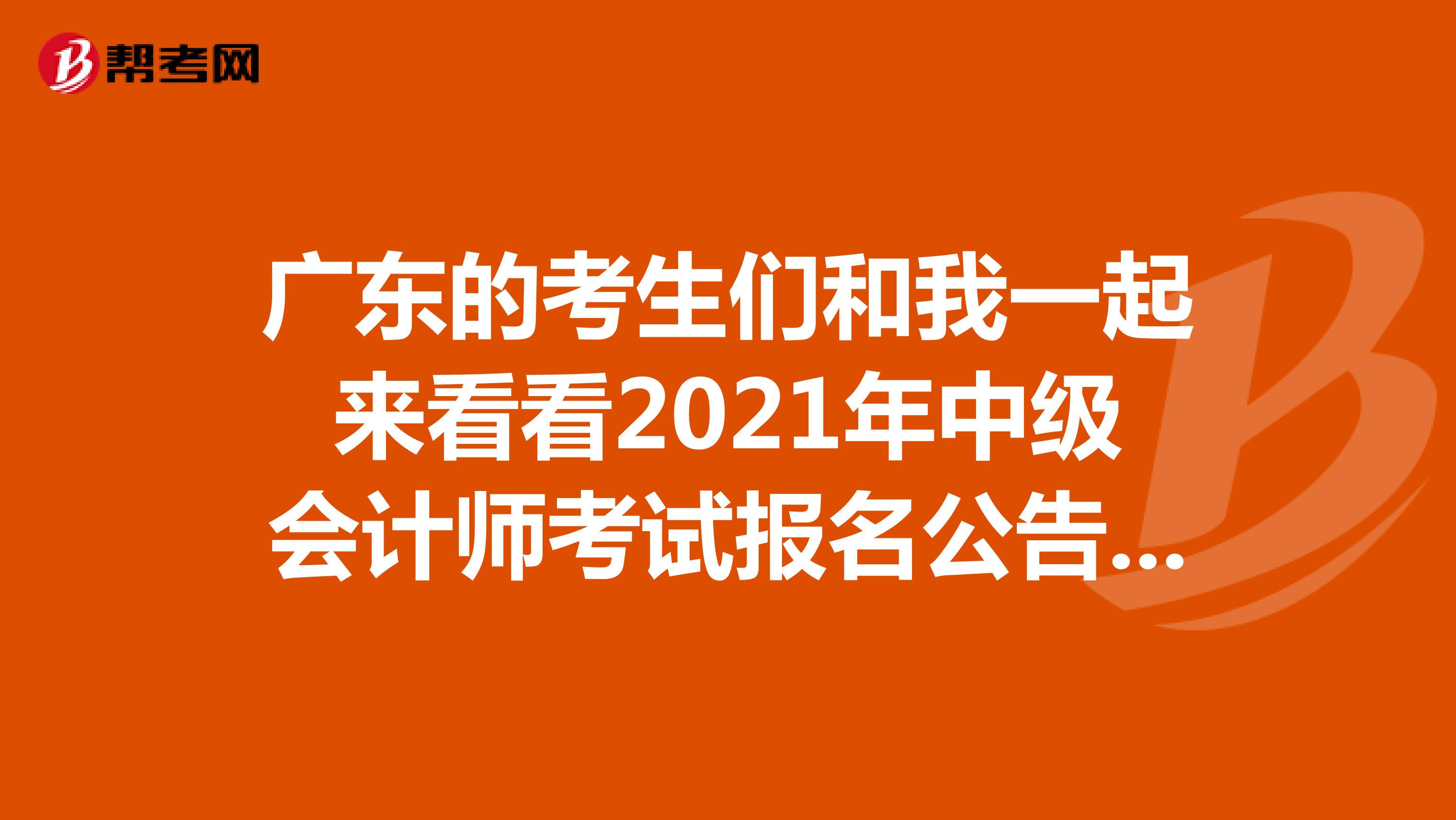 广东的考生们和我一起来看看2021年中级会计师考试报名公告吧！