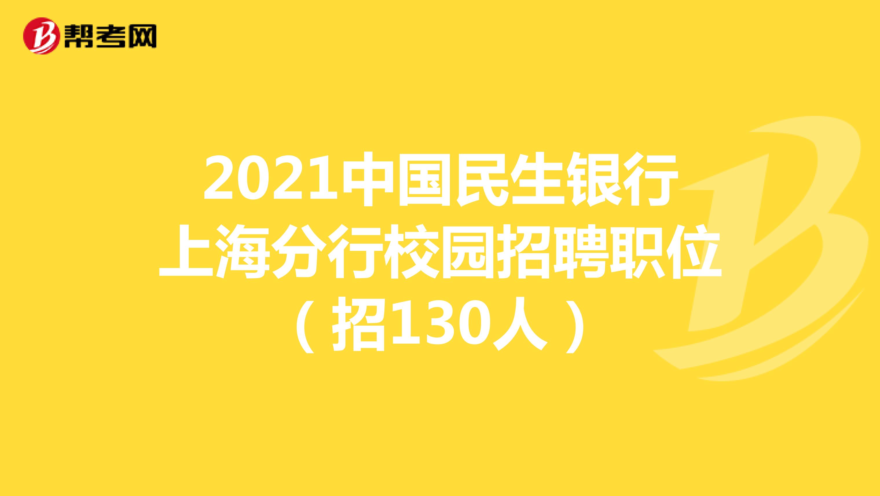 2021年中国民生银行上海分行校园招聘职位（招130人）