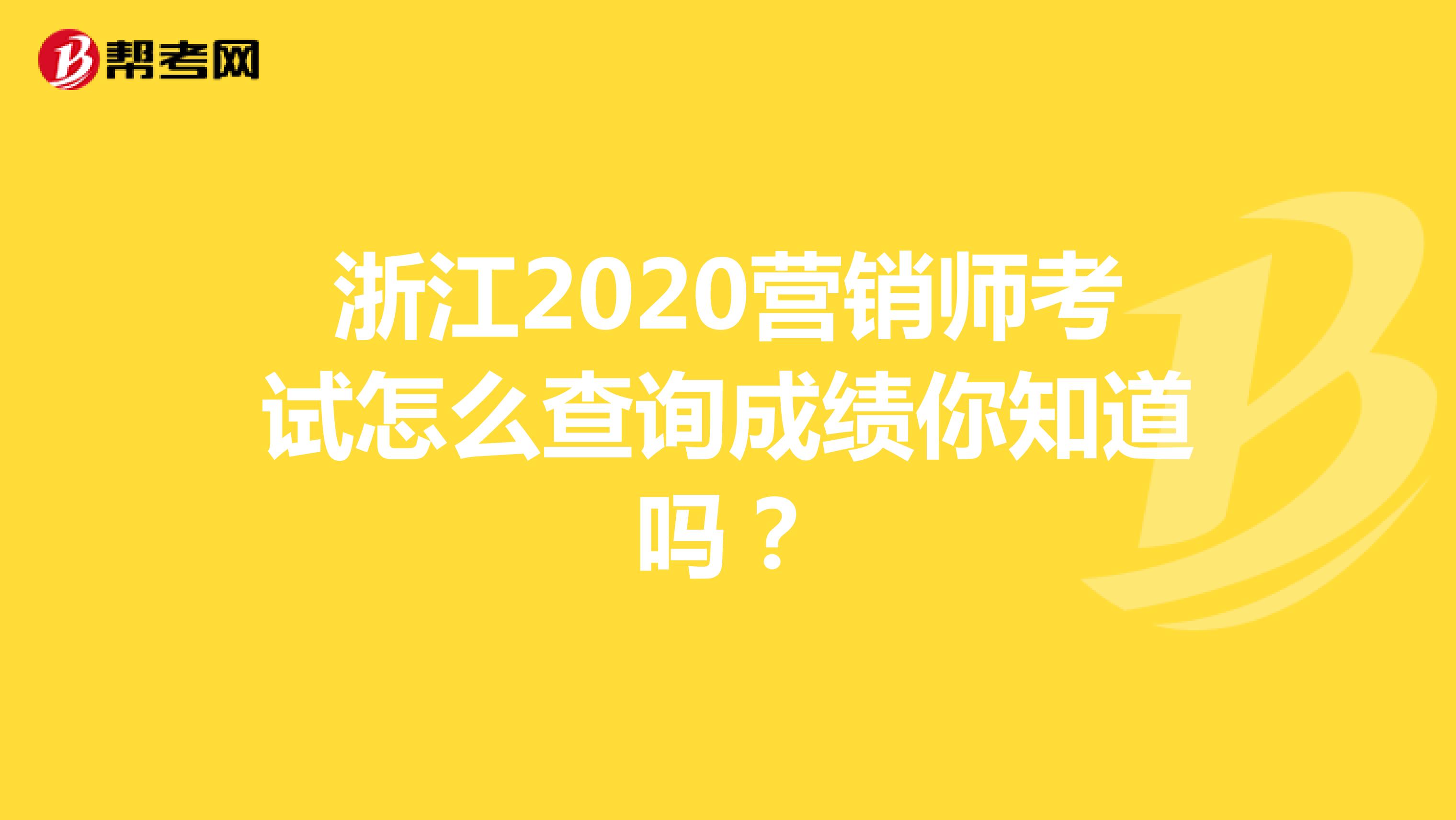 浙江2020营销师考试怎么查询成绩你知道吗？