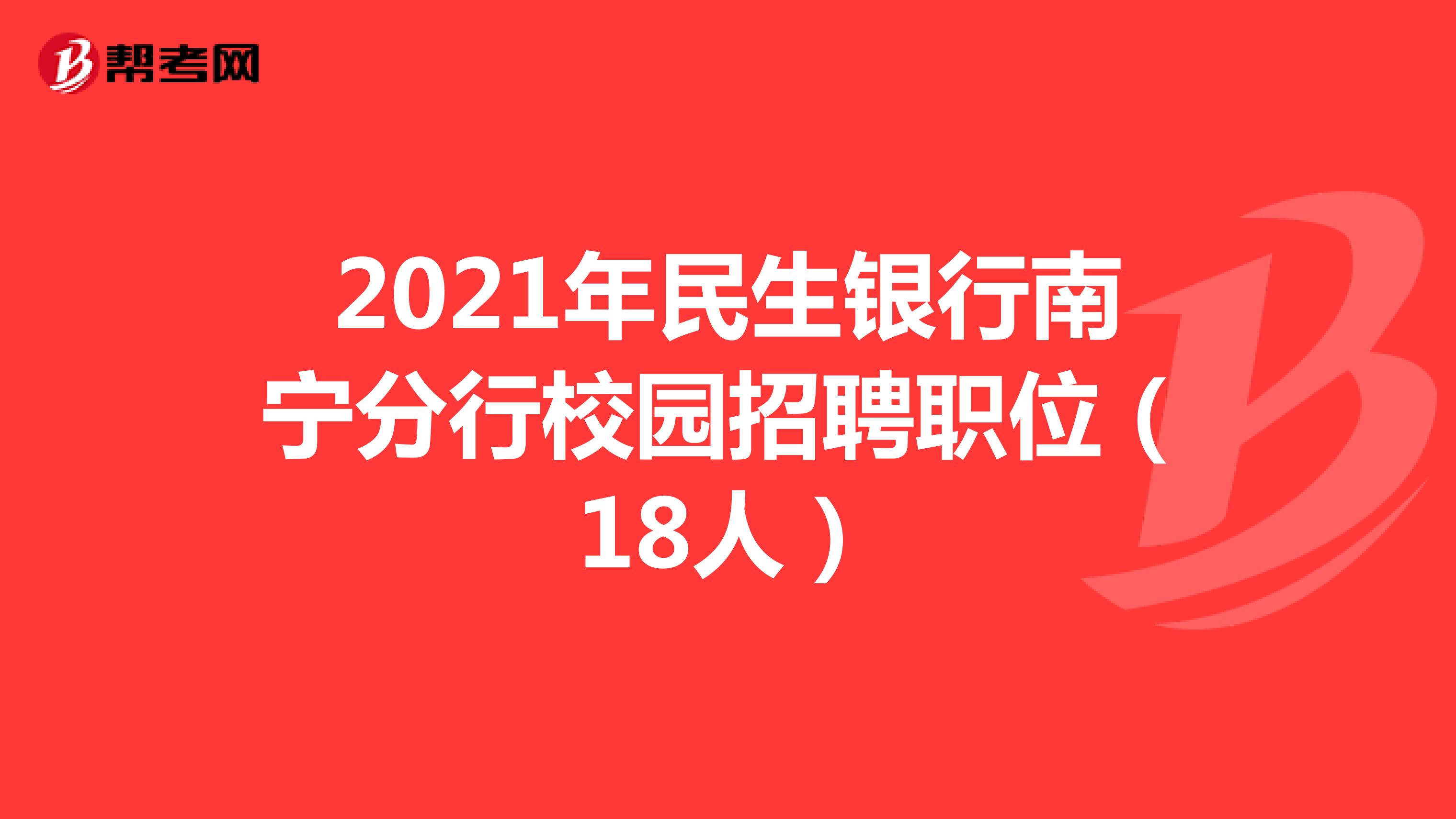 2021年民生银行南宁分行校园招聘职位（18人）