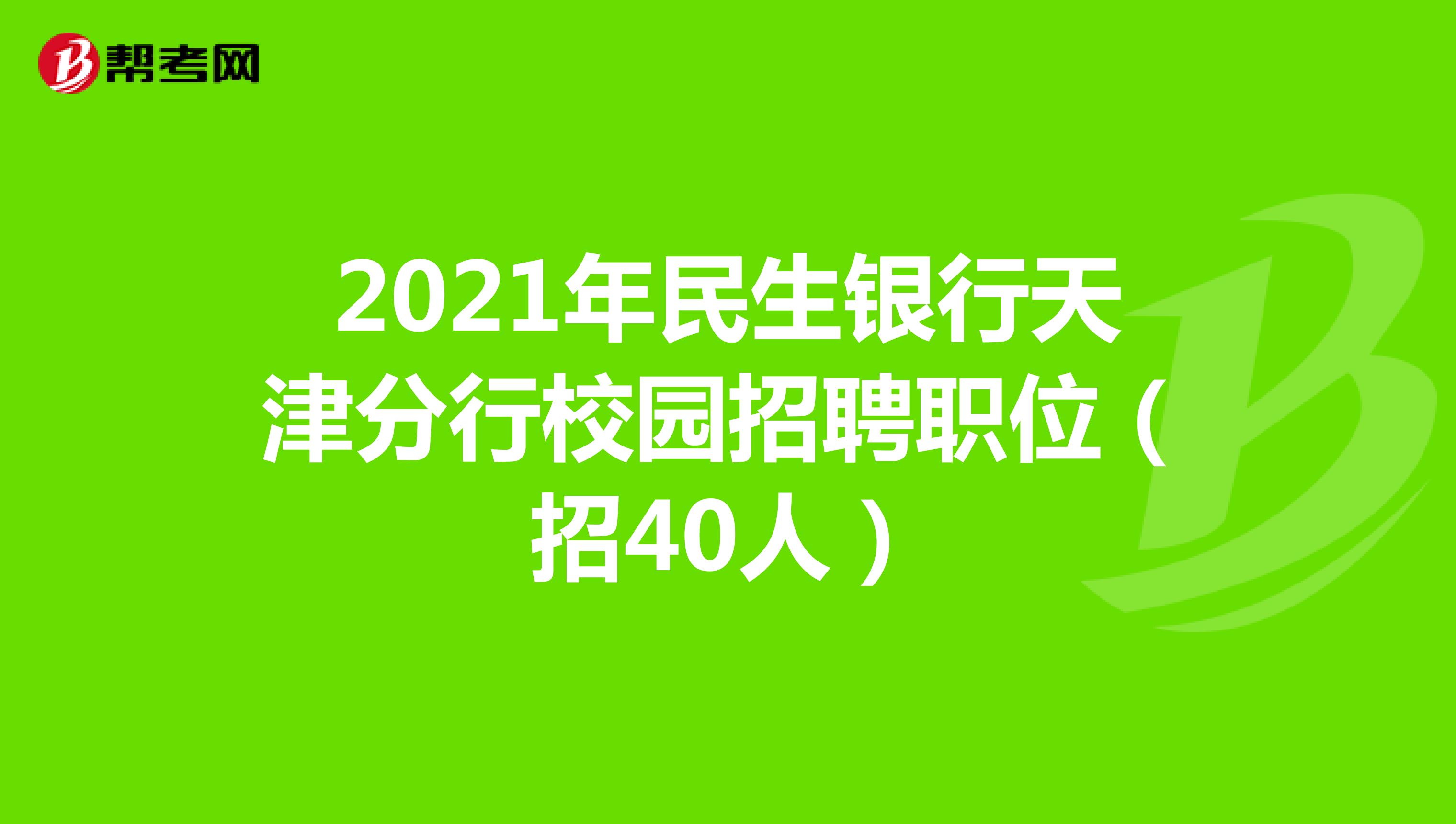 2021年民生银行天津分行校园招聘职位（招40人）