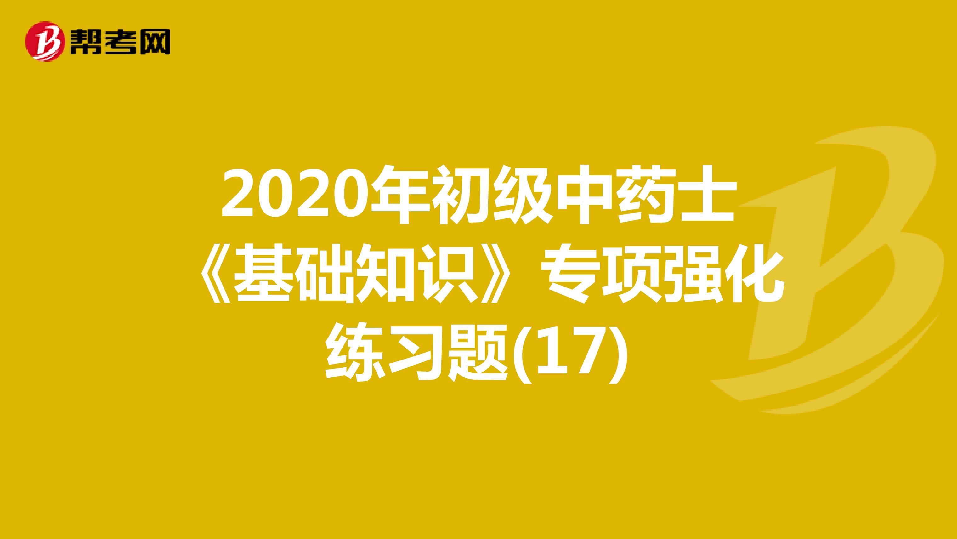 2020年初级中药士《基础知识》专项强化练习题(17)