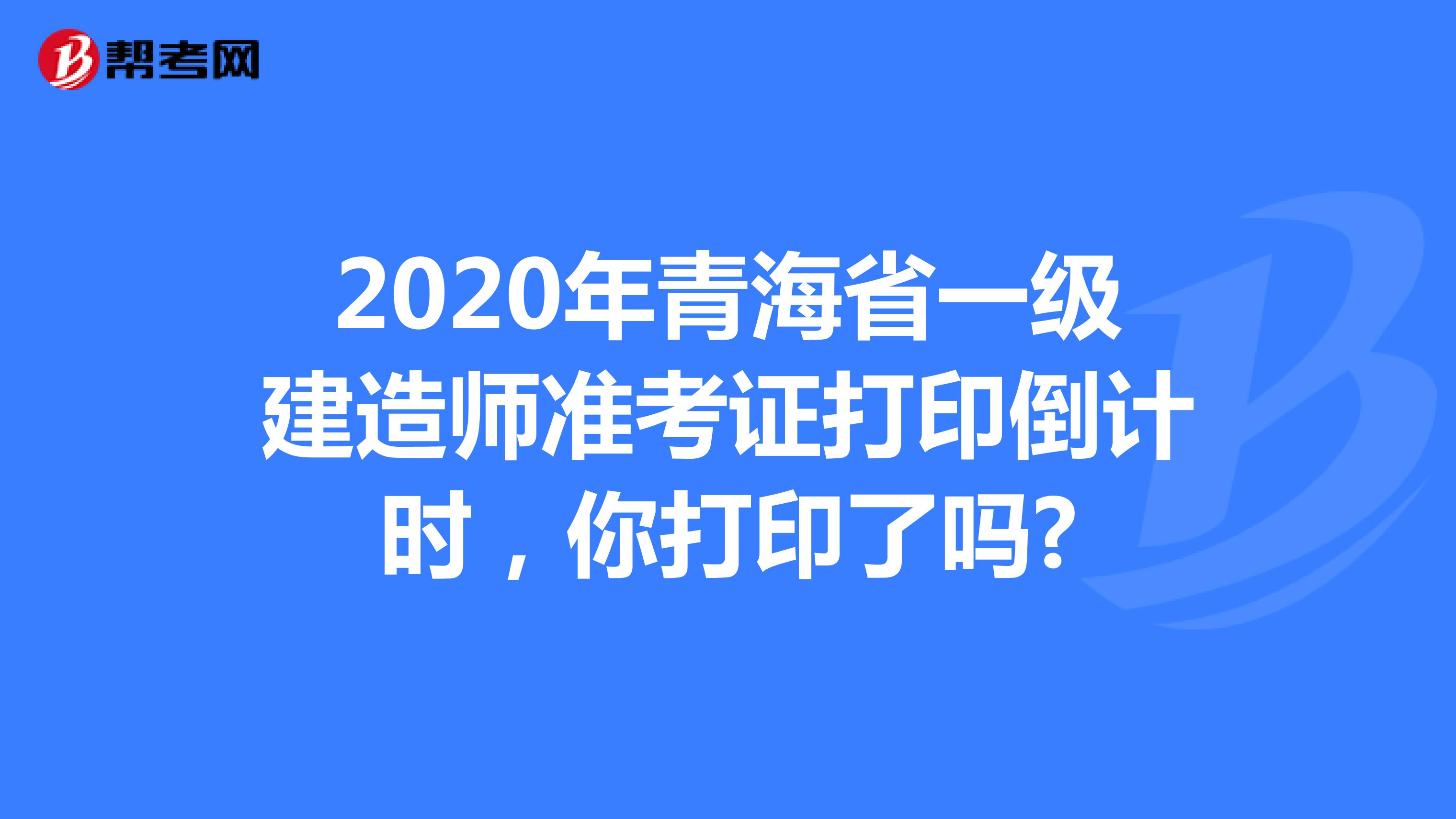 2020年青海省一级建造师准考证打印倒计时，你打印了吗?