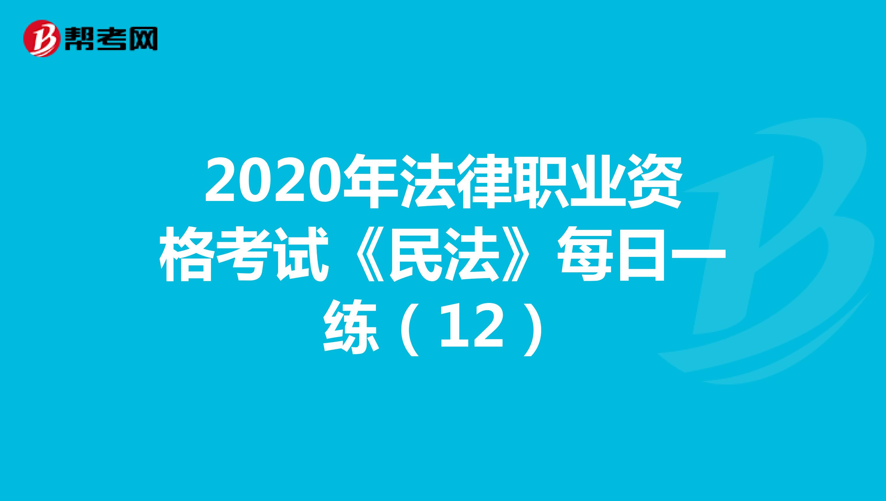 2020年法律职业资格考试《民法》每日一练（12）