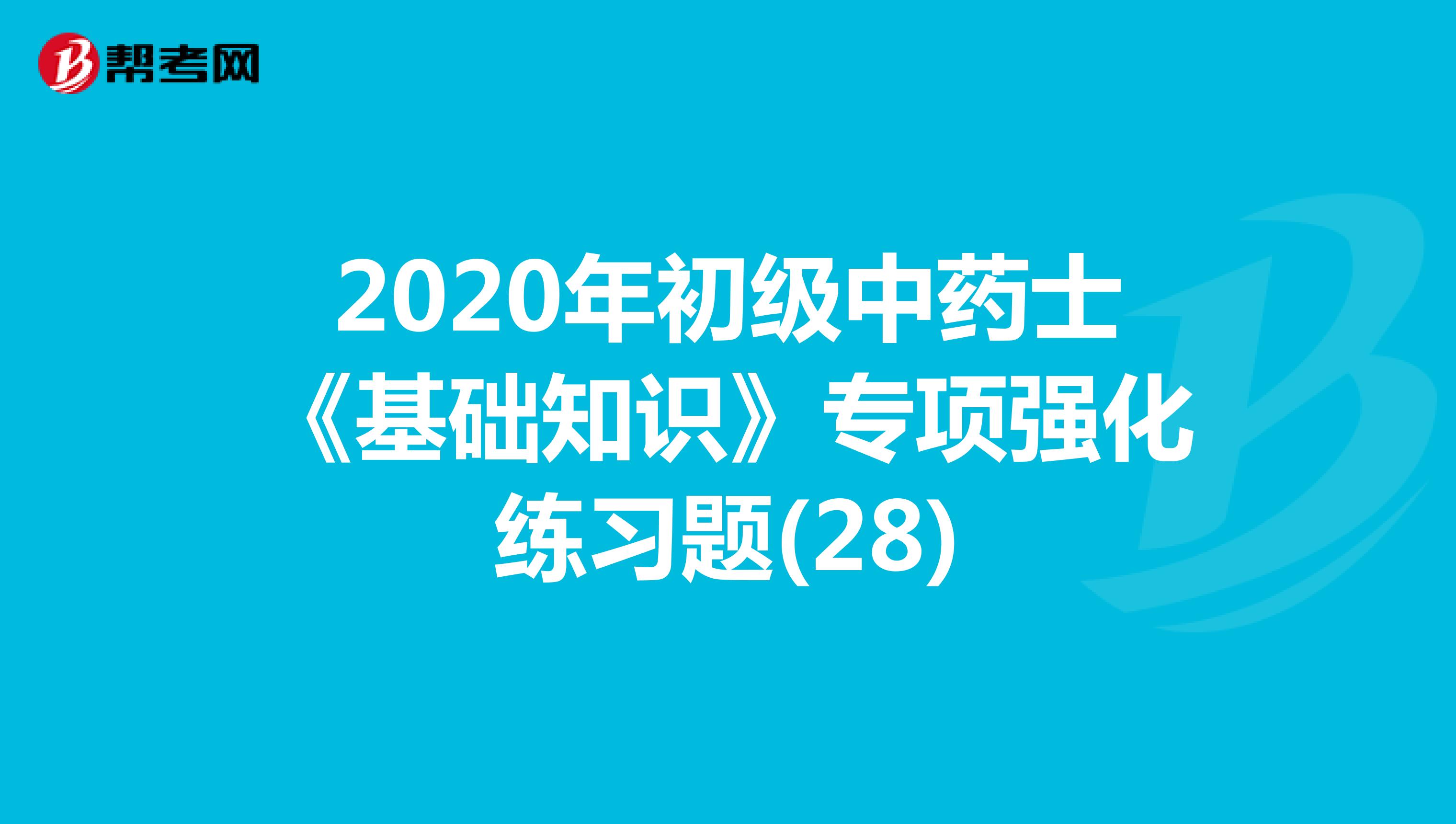 2020年初级中药士《基础知识》专项强化练习题(28)
