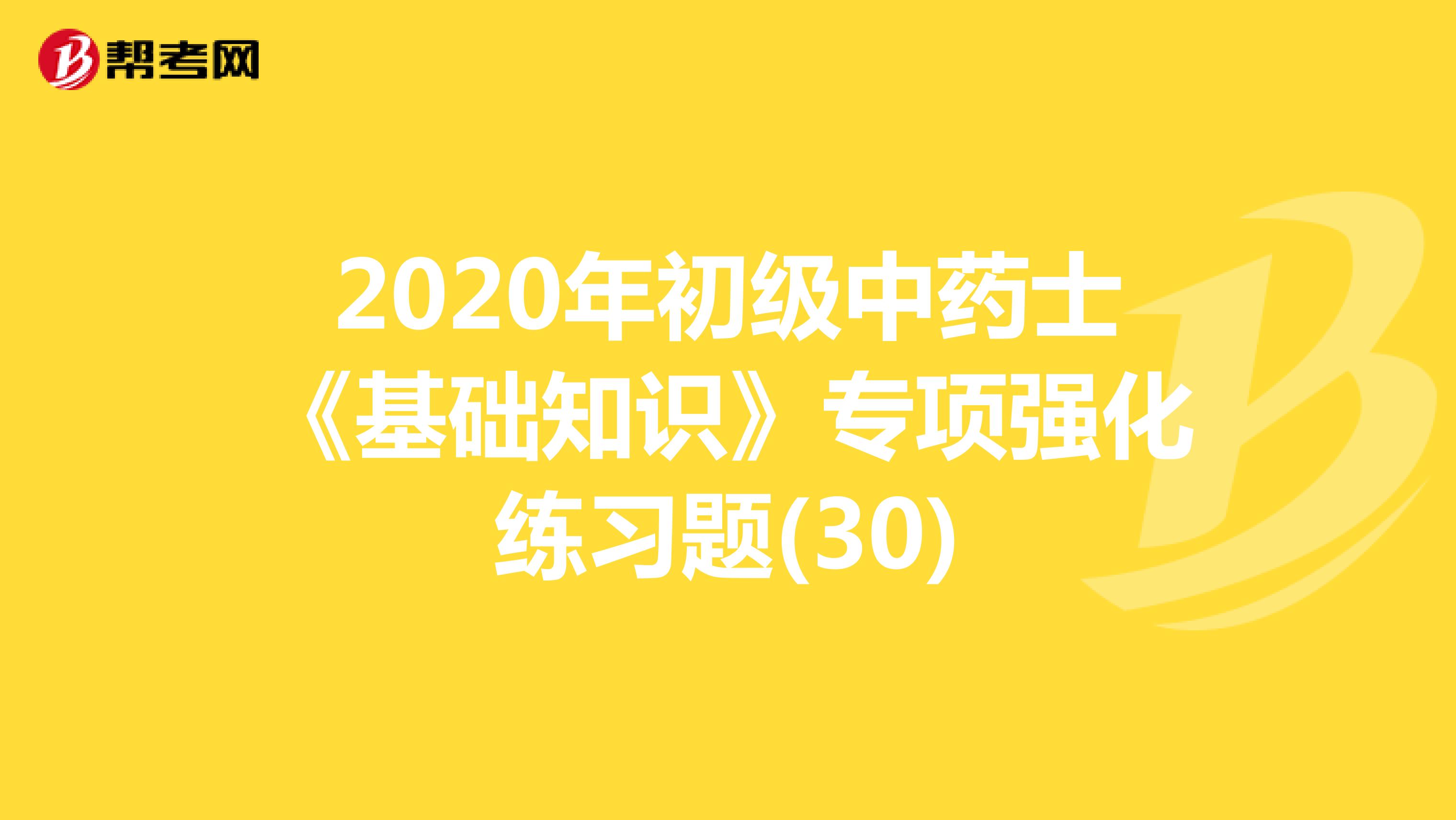 2020年初级中药士《基础知识》专项强化练习题(30)
