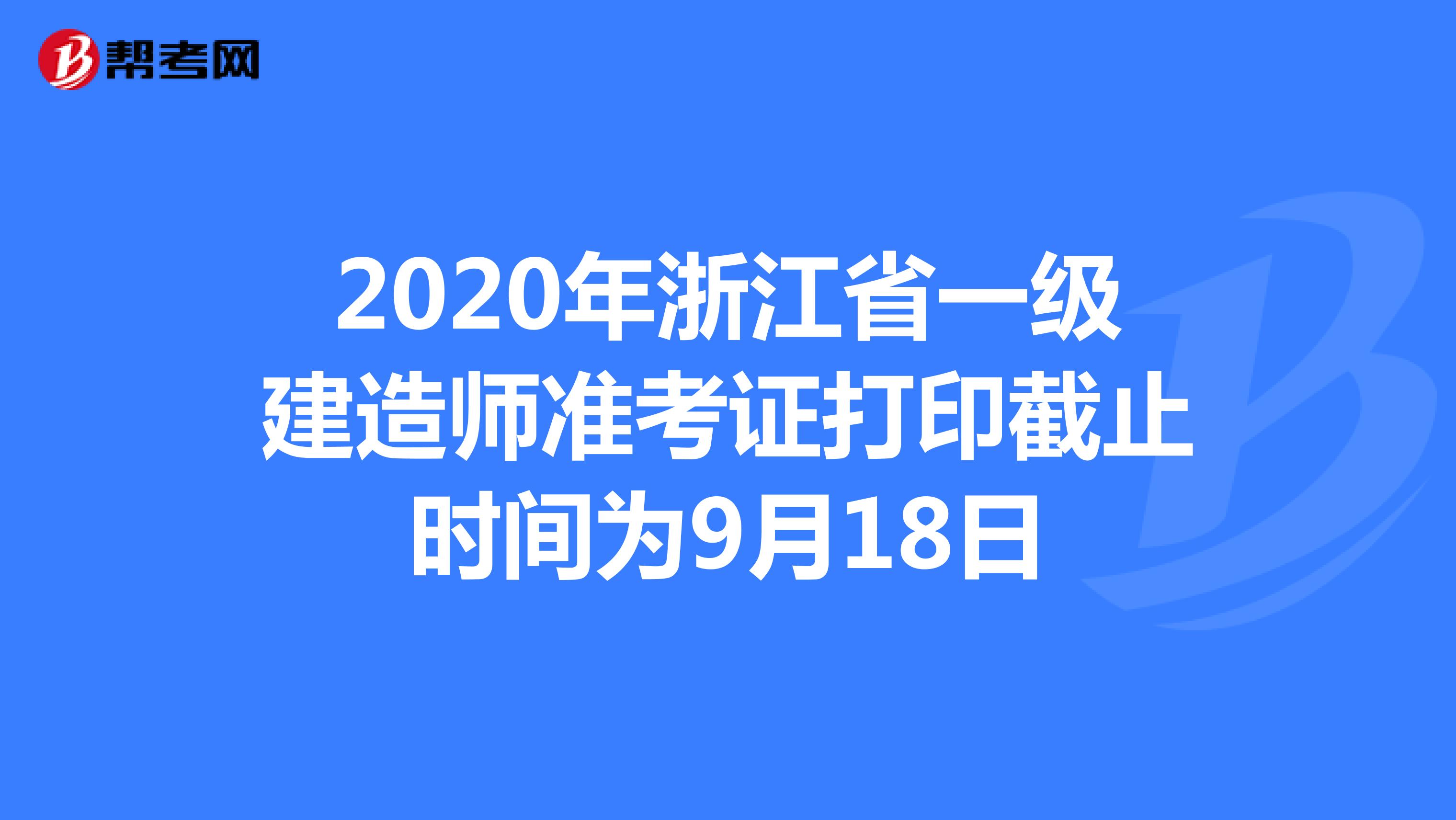2020年浙江省一级建造师准考证打印截止时间为9月18日